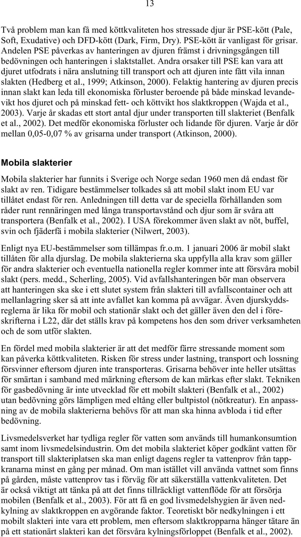 Andra orsaker till PSE kan vara att djuret utfodrats i nära anslutning till transport och att djuren inte fått vila innan slakten (Hedberg et al., 1999; Atkinson, 2000).