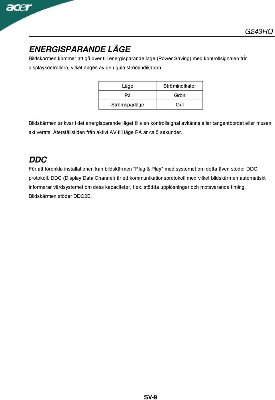 Återställstiden från aktivt AV till läge PÅ är ca 5 sekunder. DDC För att förenkla installationen kan bildskärmen "Plug & Play" med systemet om detta även stöder DDC protokoll.