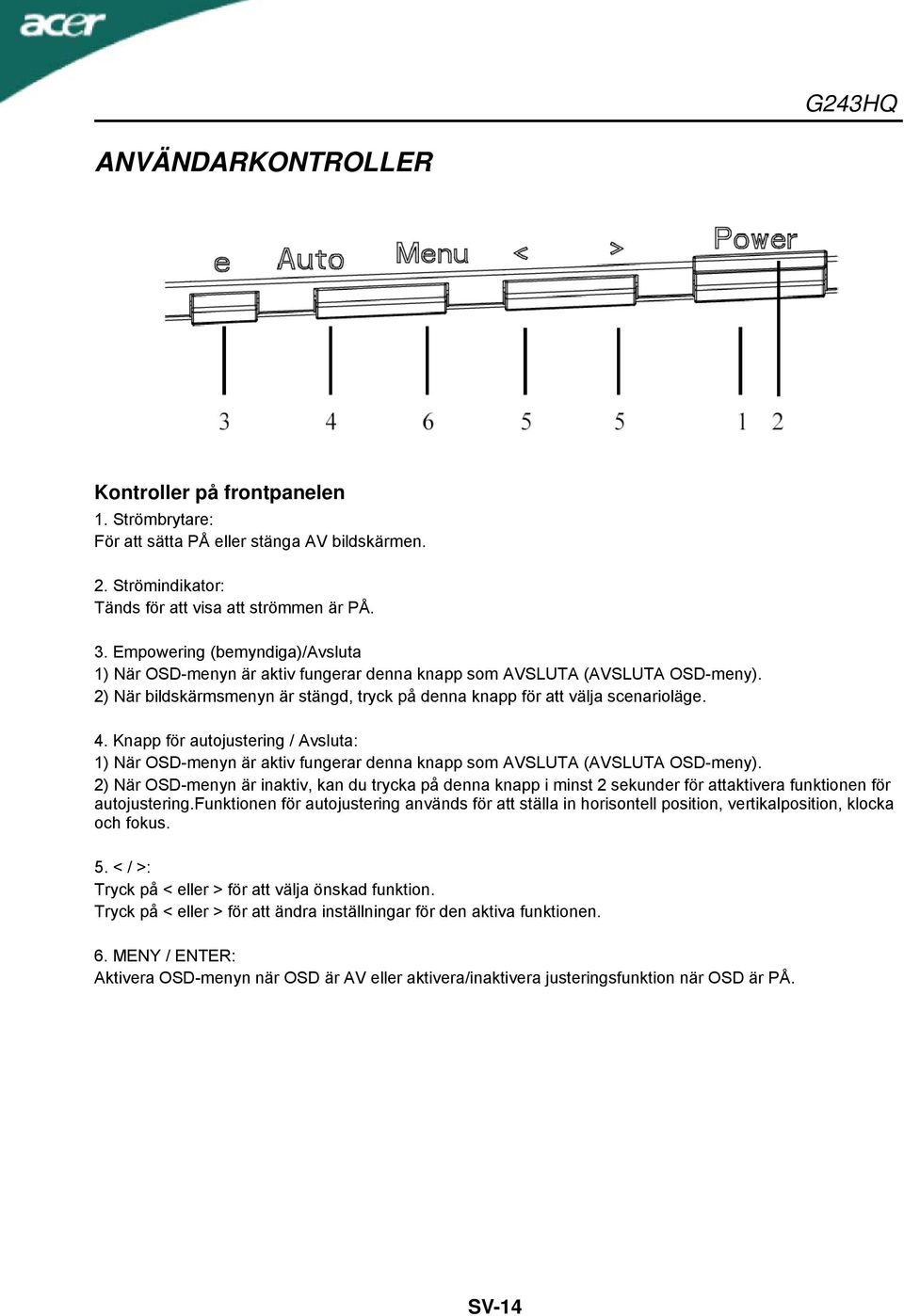 Knapp för autojustering / Avsluta: 1) När OSD-menyn är aktiv fungerar denna knapp som AVSLUTA (AVSLUTA OSD-meny).