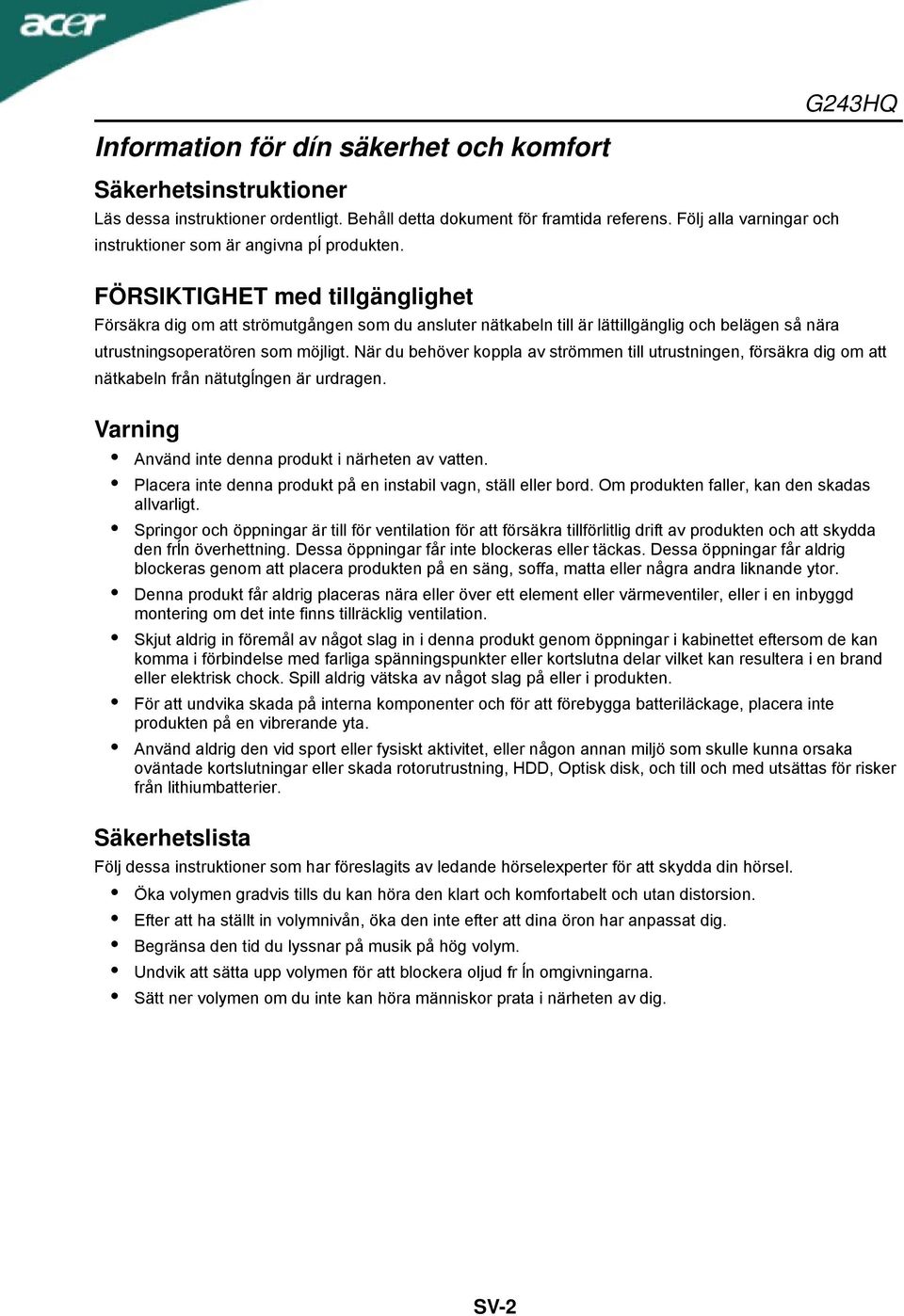 FÖRSIKTIGHET med tillgänglighet Försäkra dig om att strömutgången som du ansluter nätkabeln till är lättillgänglig och belägen så nära utrustningsoperatören som möjligt.