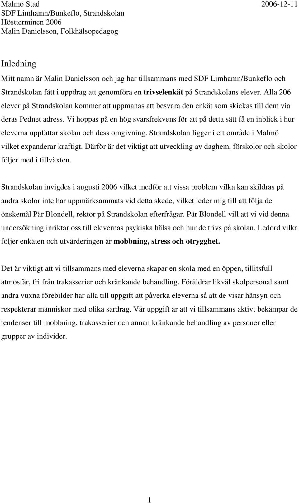 Vi hoppas på en hög svarsfrekvens för att på detta sätt få en inblick i hur eleverna uppfattar skolan och dess omgivning. Strandskolan ligger i ett område i Malmö vilket expanderar kraftigt.