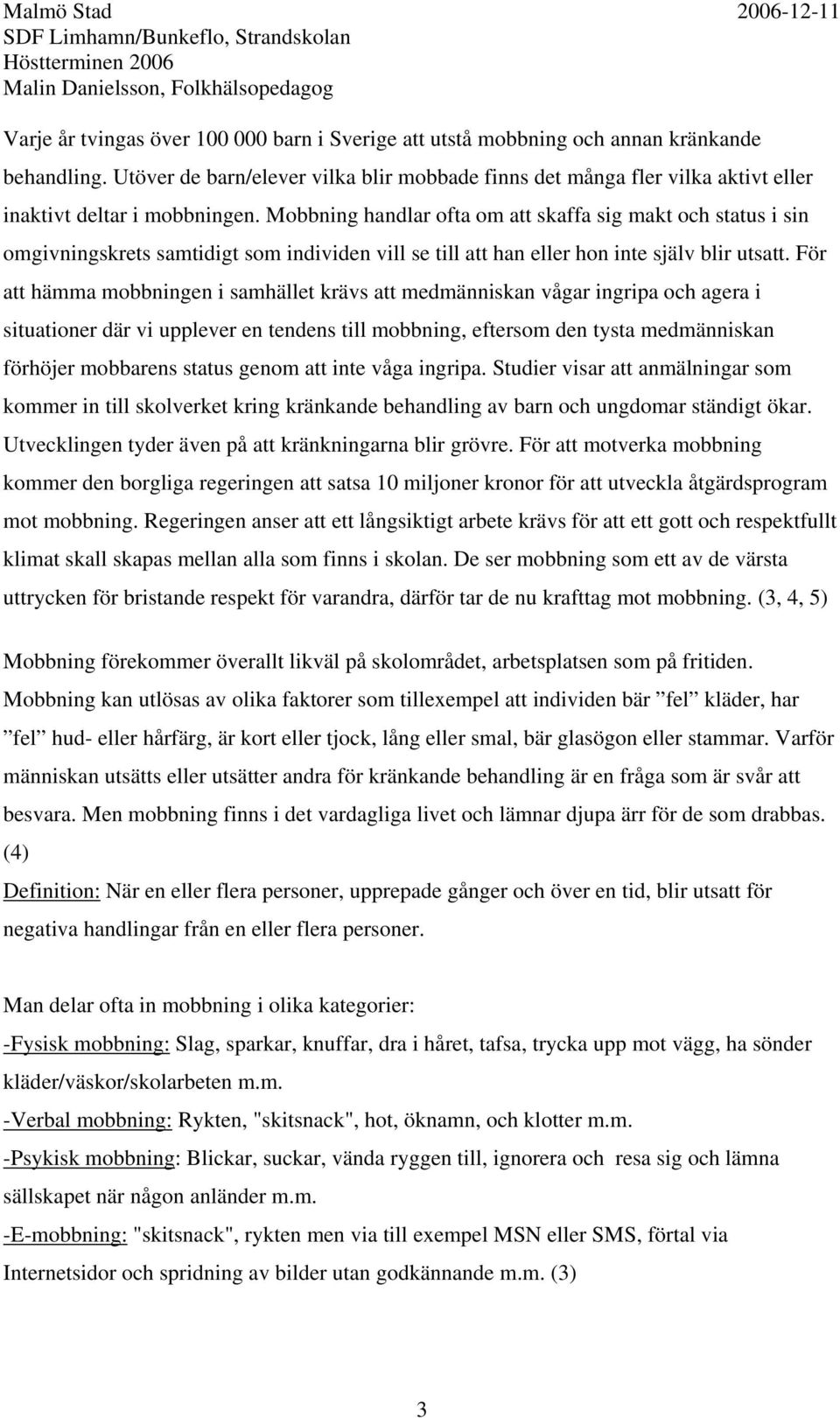 Mobbning handlar ofta om att skaffa sig makt och status i sin omgivningskrets samtidigt som individen vill se till att han eller hon inte själv blir utsatt.