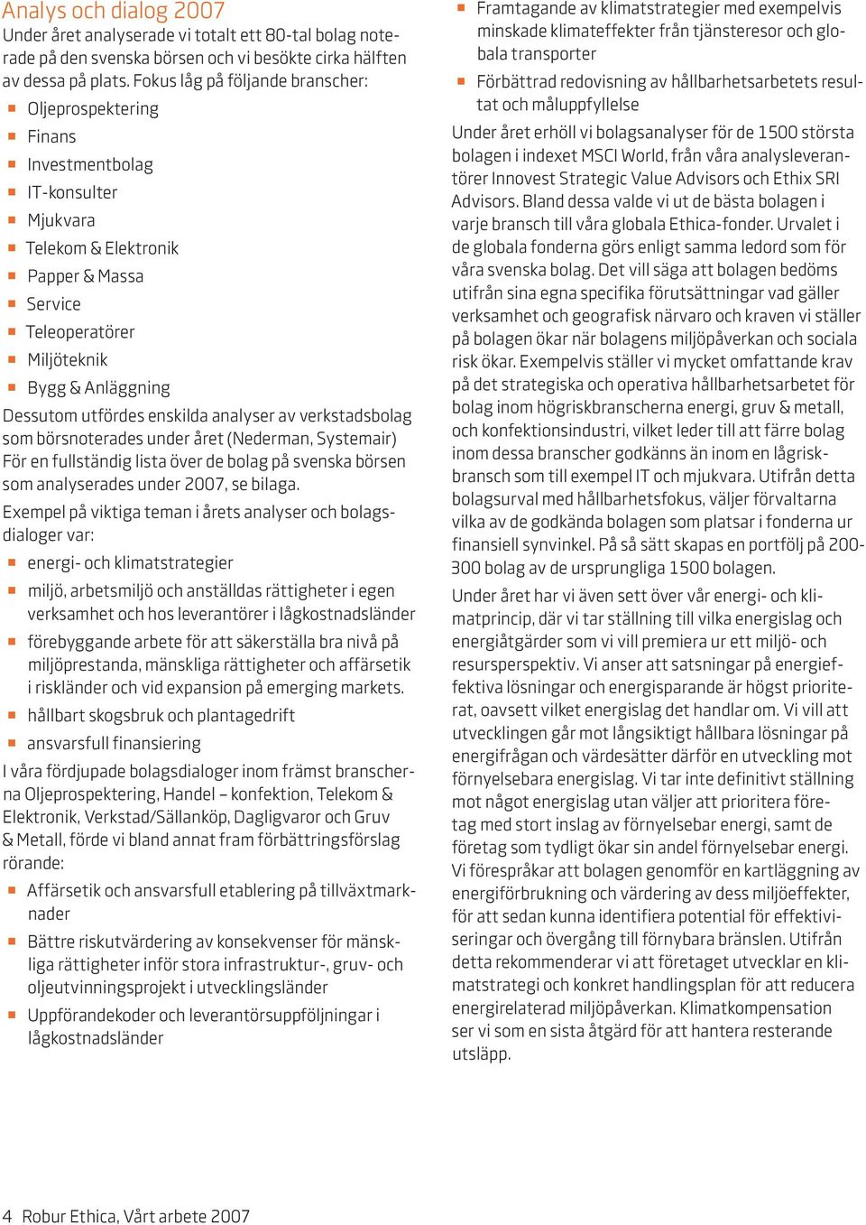 utfördes enskilda analyser av verkstadsbolag som börsnoterades under året (Nederman, Systemair) För en fullständig lista över de bolag på svenska börsen som analyserades under 2007, se bilaga.