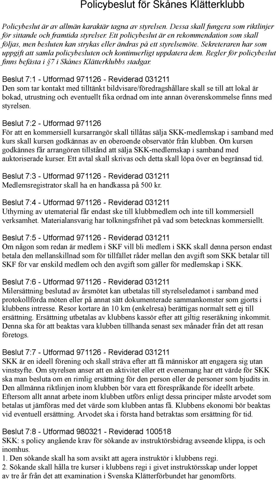 Sekreteraren har som uppgift att samla policybesluten och kontinuerligt uppdatera dem. Regler för policybeslut finns befästa i 7 i Skånes Klätterklubbs stadgar.