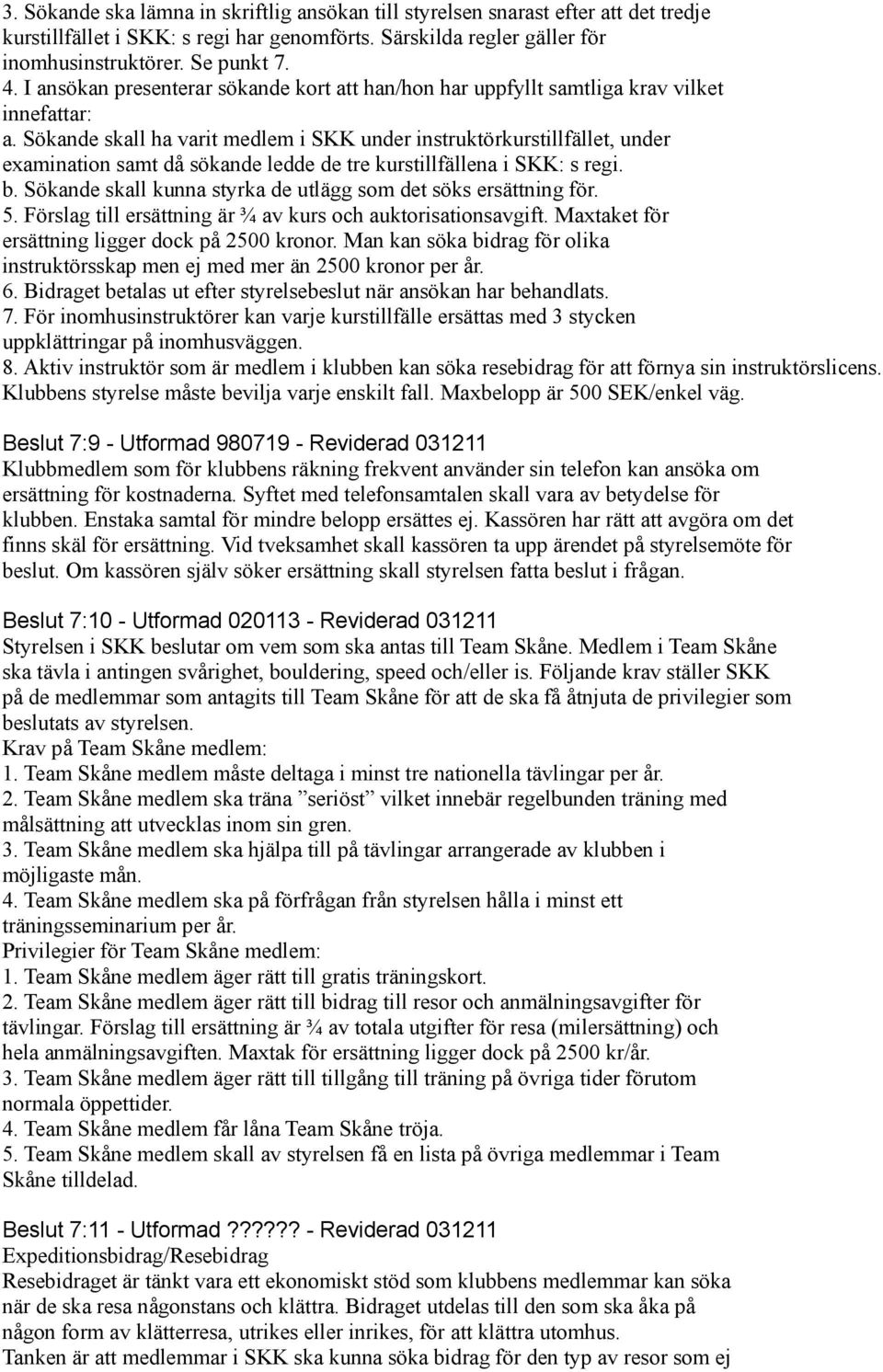 Sökande skall ha varit medlem i SKK under instruktörkurstillfället, under examination samt då sökande ledde de tre kurstillfällena i SKK: s regi. b.