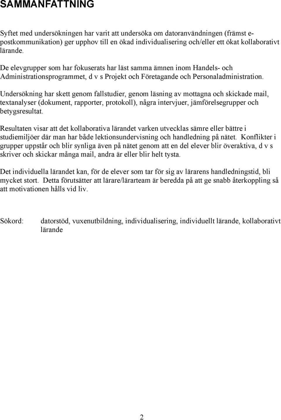 Undersökning har skett genom fallstudier, genom läsning av mottagna och skickade mail, textanalyser (dokument, rapporter, protokoll), några intervjuer, jämförelsegrupper och betygsresultat.