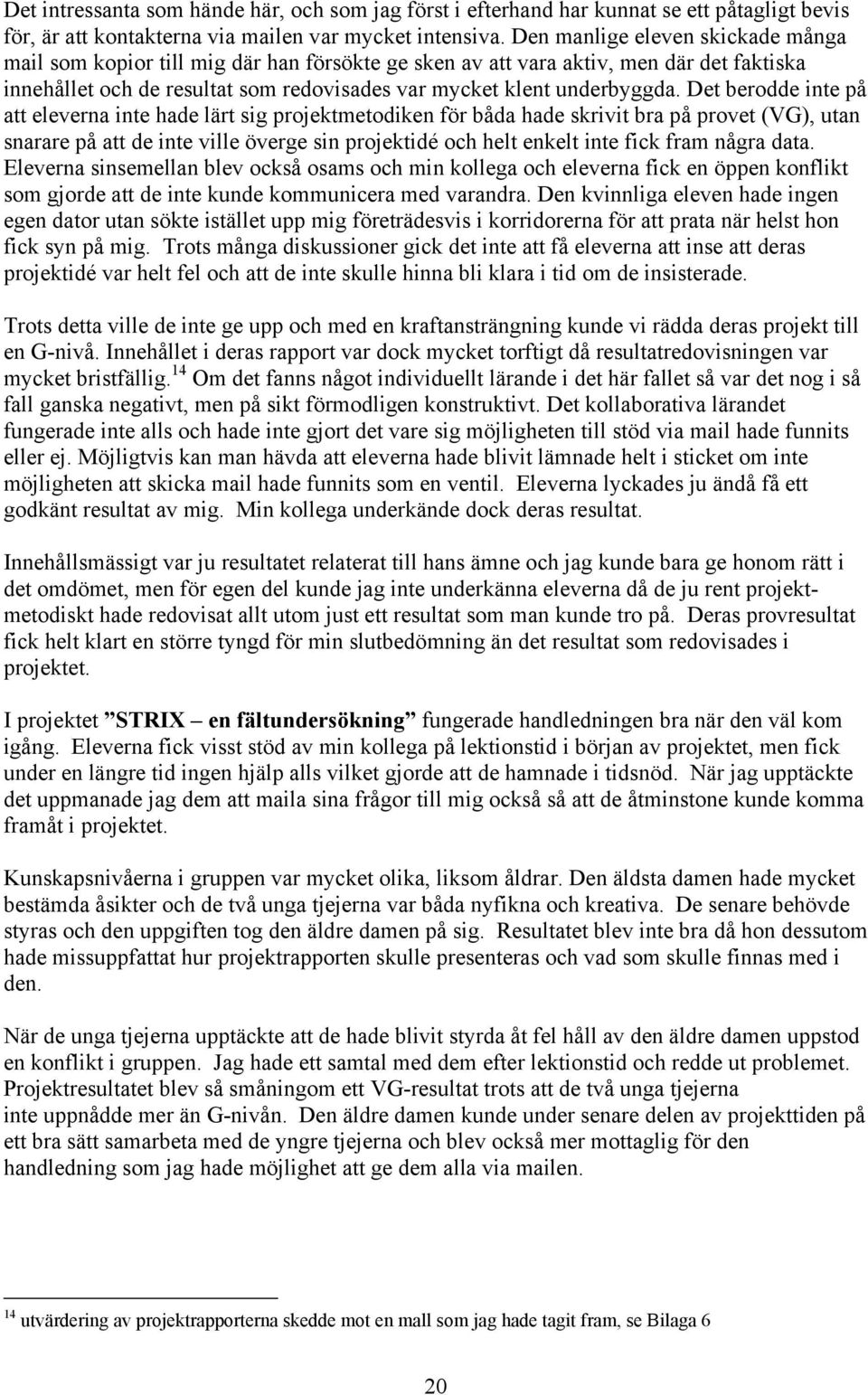 Det berodde inte på att eleverna inte hade lärt sig projektmetodiken för båda hade skrivit bra på provet (VG), utan snarare på att de inte ville överge sin projektidé och helt enkelt inte fick fram