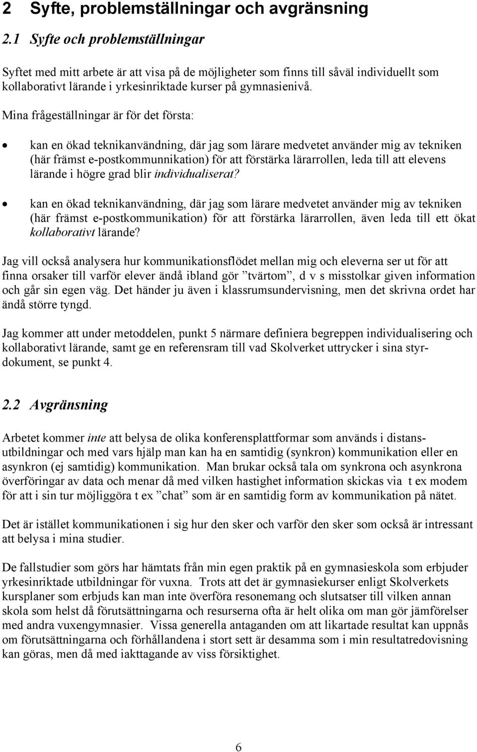 Mina frågeställningar är för det första: kan en ökad teknikanvändning, där jag som lärare medvetet använder mig av tekniken (här främst e-postkommunnikation) för att förstärka lärarrollen, leda till