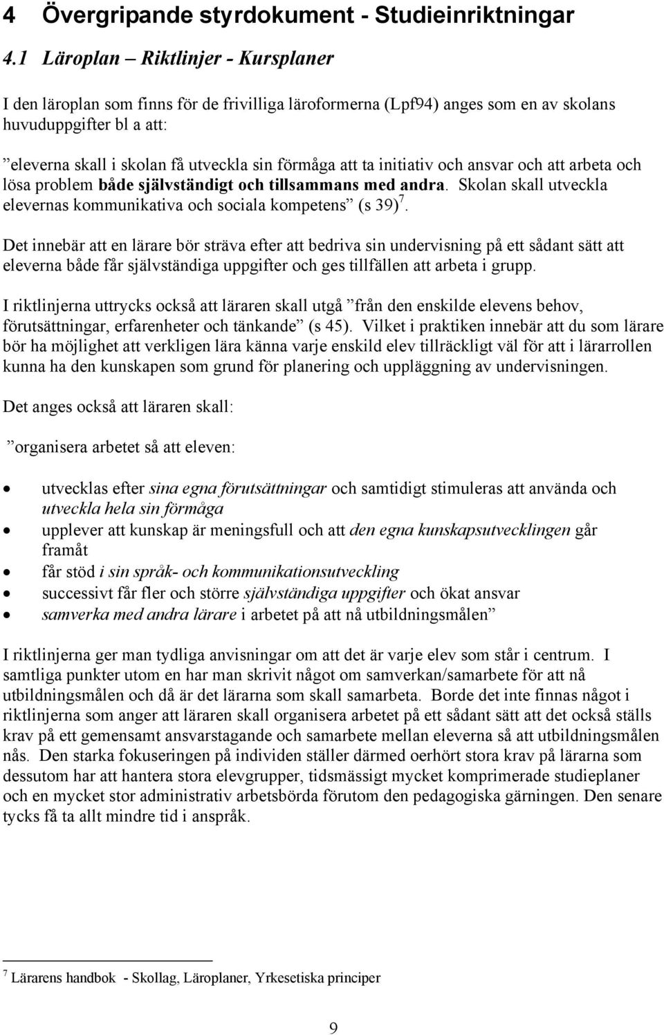 ta initiativ och ansvar och att arbeta och lösa problem både självständigt och tillsammans med andra. Skolan skall utveckla elevernas kommunikativa och sociala kompetens (s 39) 7.