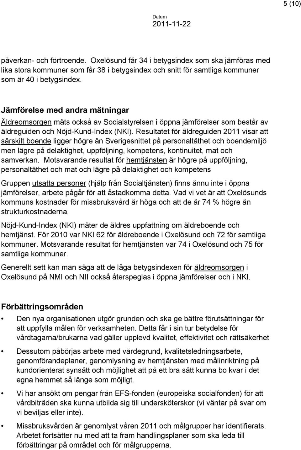 Resultatet för äldreguiden 2011 visar att särskilt boende ligger högre än Sverigesnittet på personaltäthet och boendemiljö men lägre på delaktighet, uppföljning, kompetens, kontinuitet, mat och