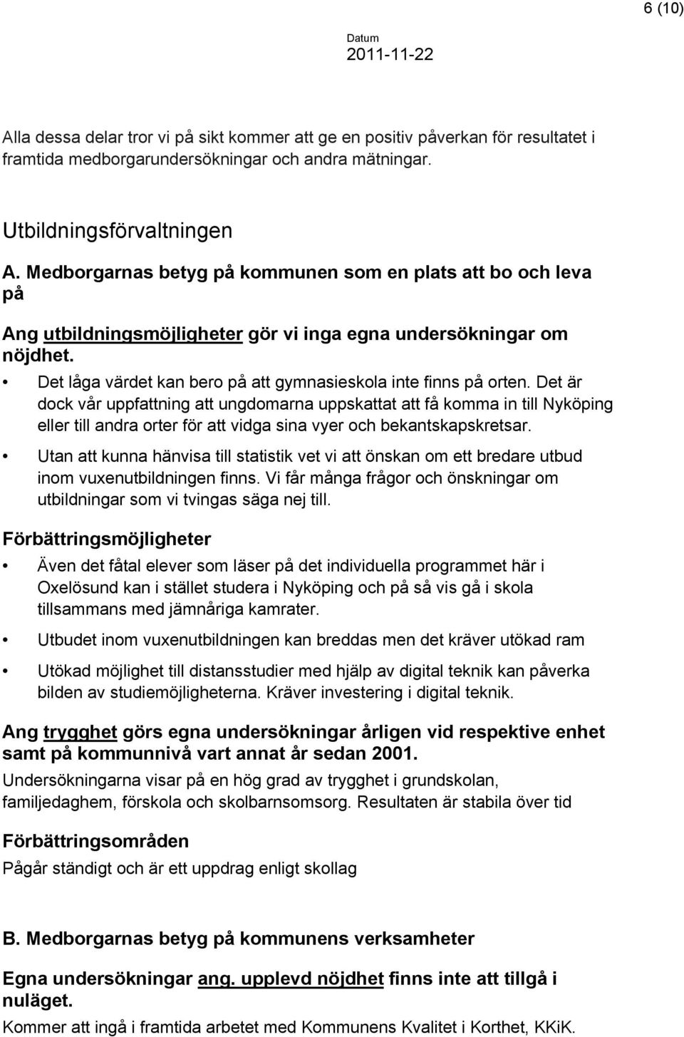 Det är dock vår uppfattning att ungdomarna uppskattat att få komma in till Nyköping eller till andra orter för att vidga sina vyer och bekantskapskretsar.