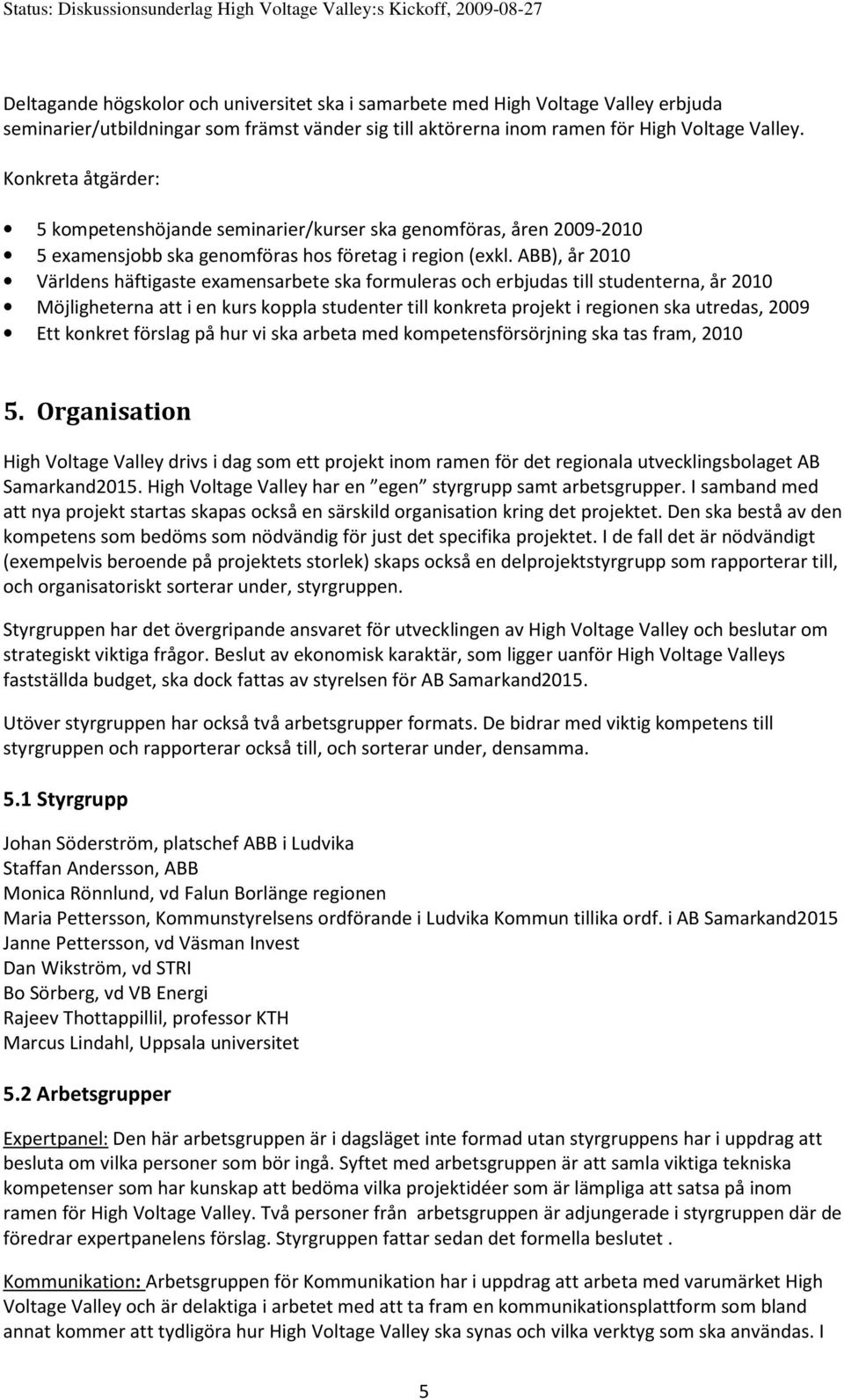 ABB), år 2010 Världens häftigaste examensarbete ska formuleras och erbjudas till studenterna, år 2010 Möjligheterna att i en kurs koppla studenter till konkreta projekt i regionen ska utredas, 2009