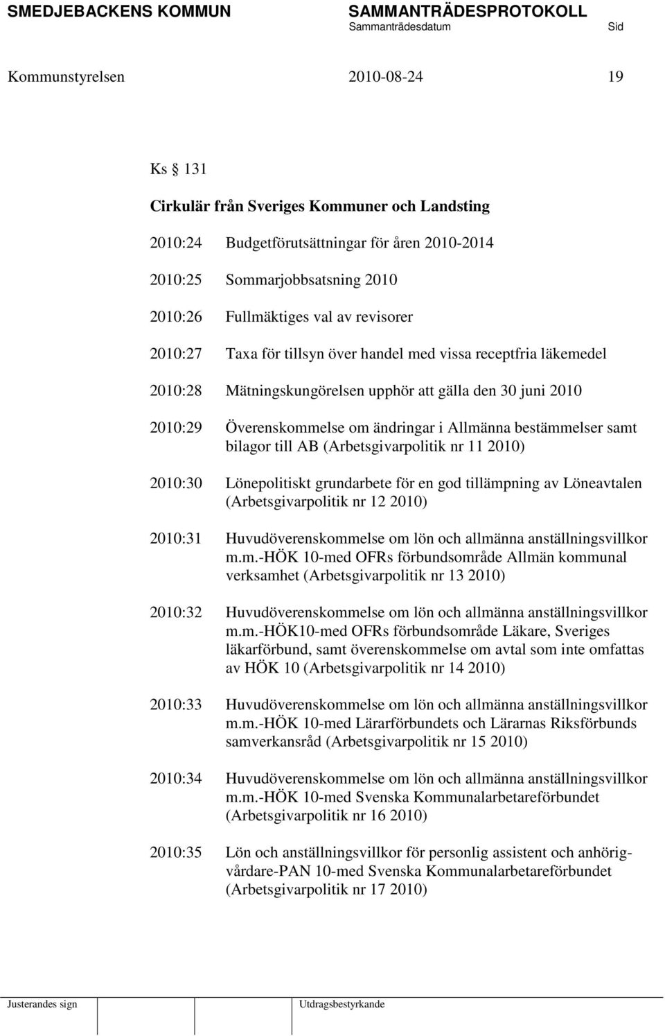 bestämmelser samt bilagor till AB (Arbetsgivarpolitik nr 11 2010) 2010:30 Lönepolitiskt grundarbete för en god tillämpning av Löneavtalen (Arbetsgivarpolitik nr 12 2010) 2010:31 Huvudöverenskommelse