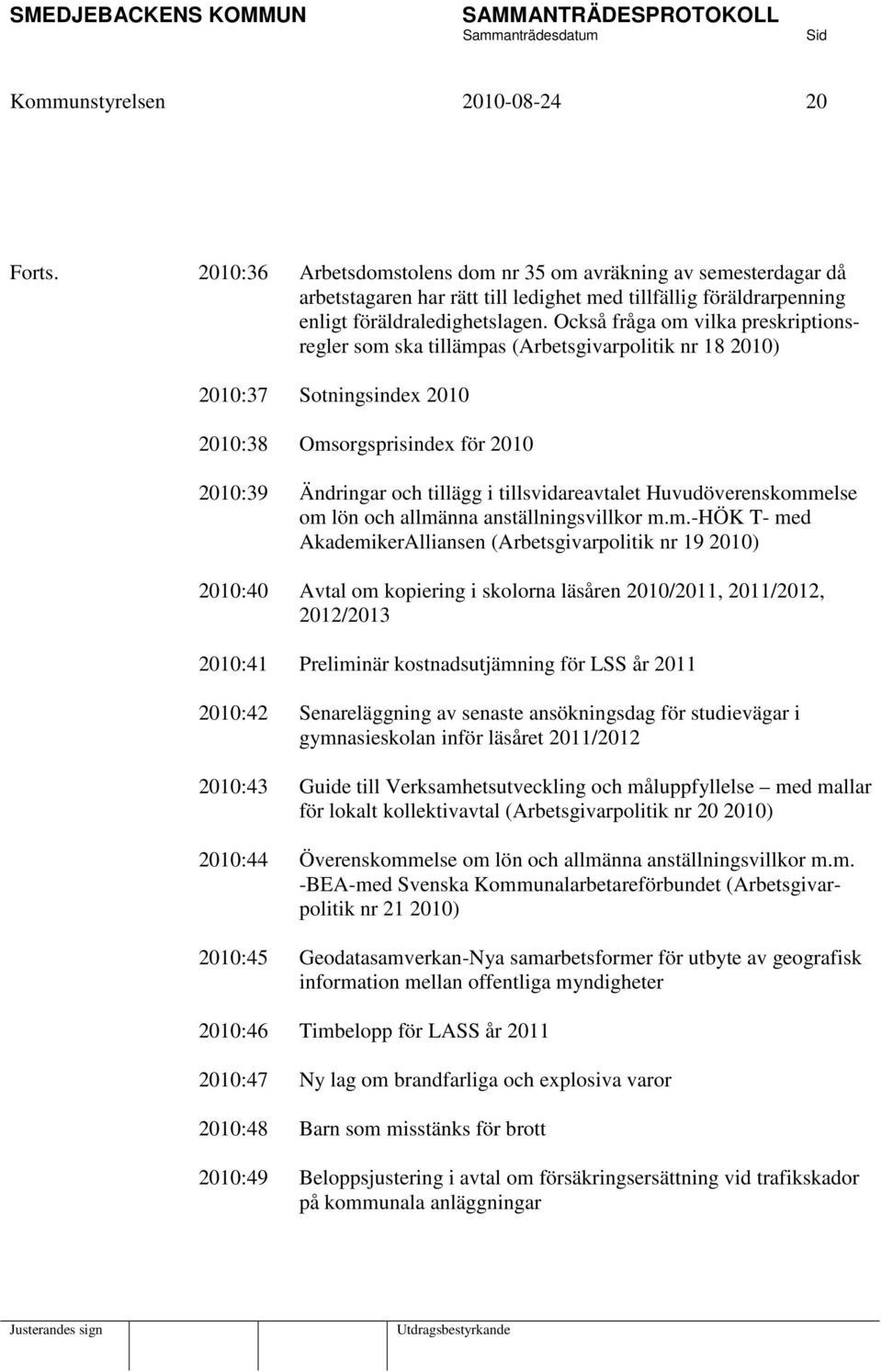 Också fråga om vilka preskriptionsregler som ska tillämpas (Arbetsgivarpolitik nr 18 2010) 2010:37 Sotningsindex 2010 2010:38 Omsorgsprisindex för 2010 2010:39 Ändringar och tillägg i