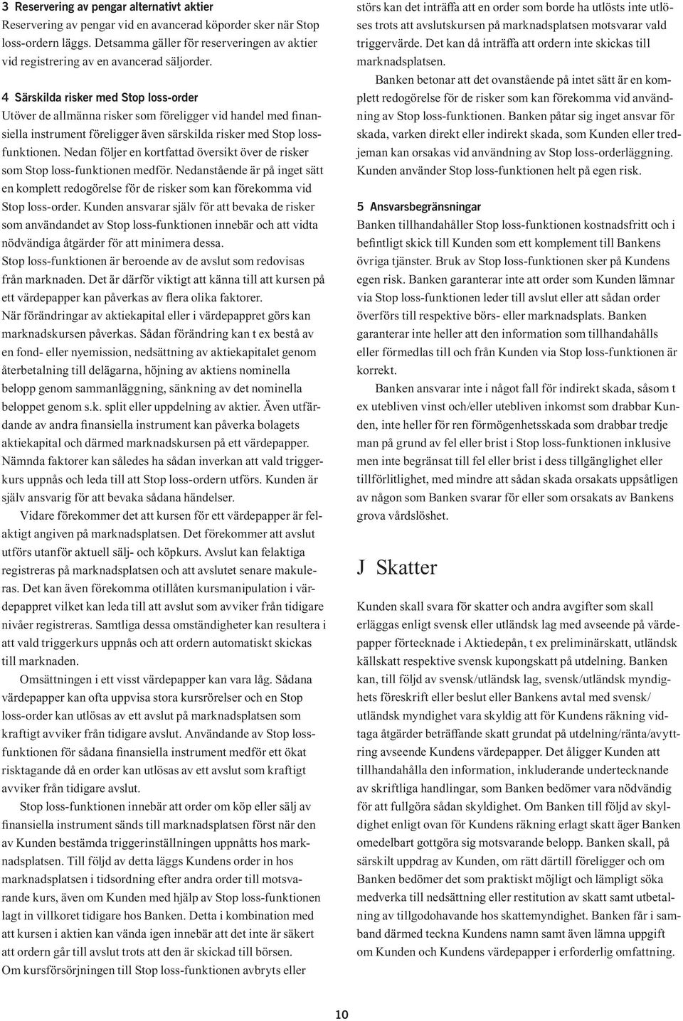 4 Särskilda risker med Stop loss-order Utöver de allmänna risker som föreligger vid handel med finansiella instrument föreligger även särskilda risker med Stop lossfunktionen.