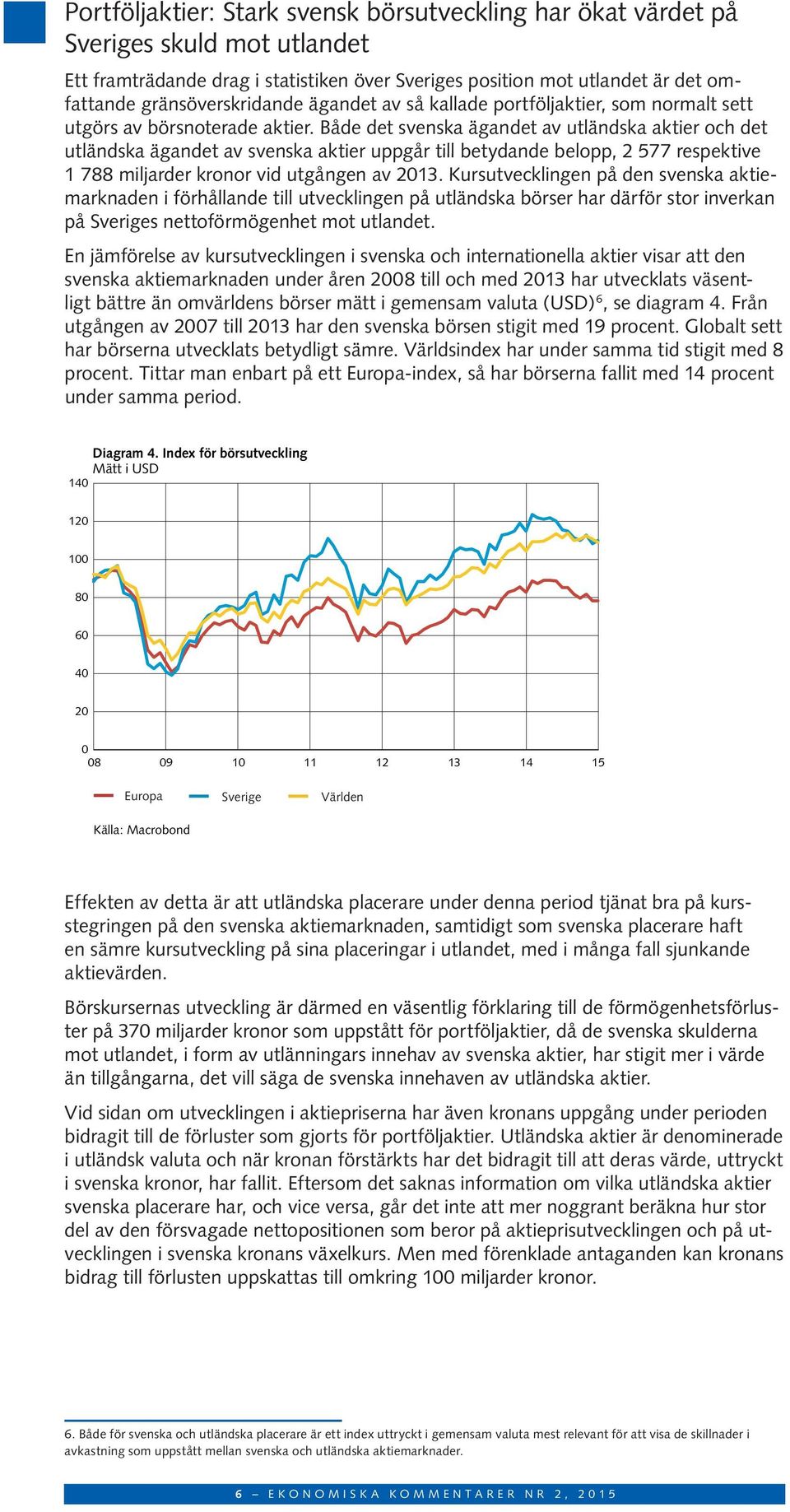 Både det svenska ägandet av utländska aktier och det utländska ägandet av svenska aktier uppgår till betydande belopp, 2 577 respektive 1 788 miljarder kronor vid utgången av 2013.