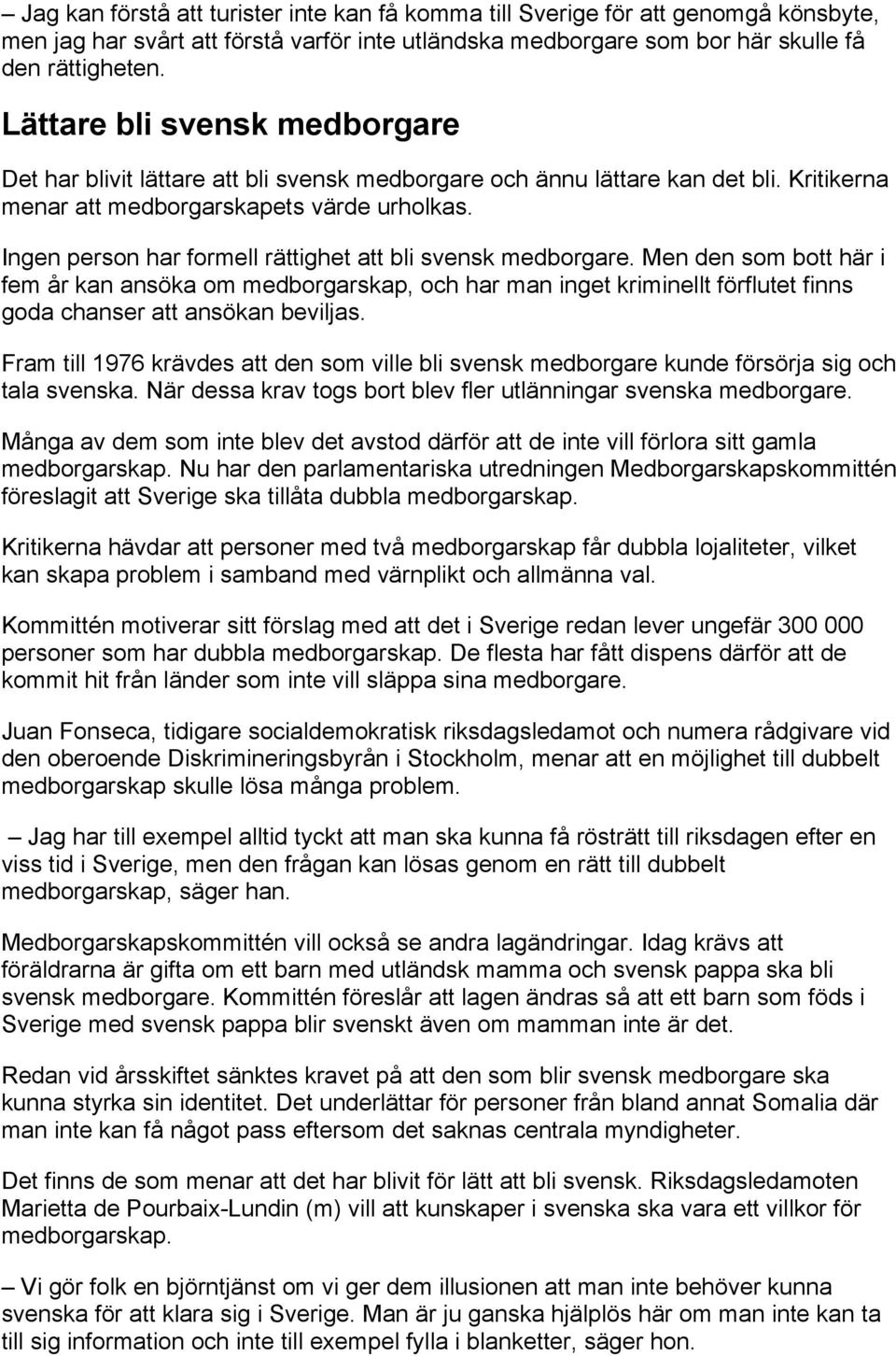 Ingen person har formell rättighet att bli svensk medborgare. Men den som bott här i fem år kan ansöka om medborgarskap, och har man inget kriminellt förflutet finns goda chanser att ansökan beviljas.