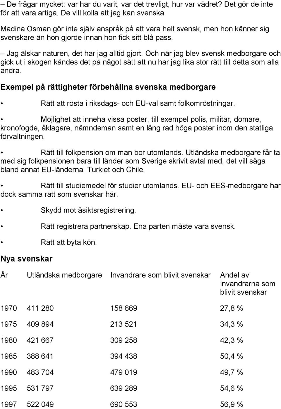 Och när jag blev svensk medborgare och gick ut i skogen kändes det på något sätt att nu har jag lika stor rätt till detta som alla andra.