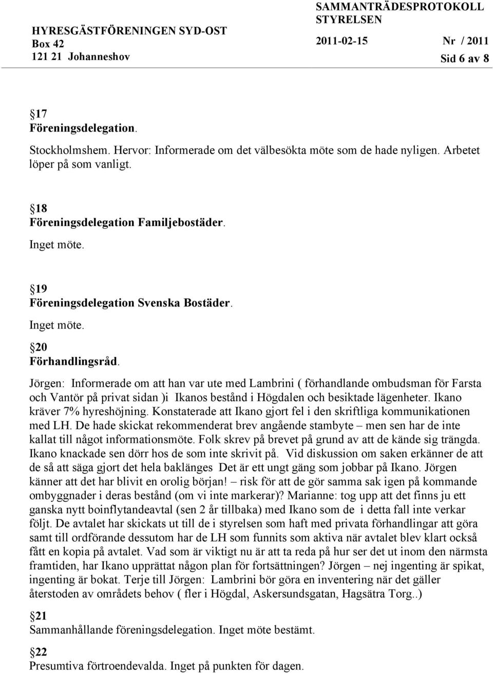 Jörgen: Informerade om att han var ute med Lambrini ( förhandlande ombudsman för Farsta och Vantör på privat sidan )i Ikanos bestånd i Högdalen och besiktade lägenheter. Ikano kräver 7% hyreshöjning.