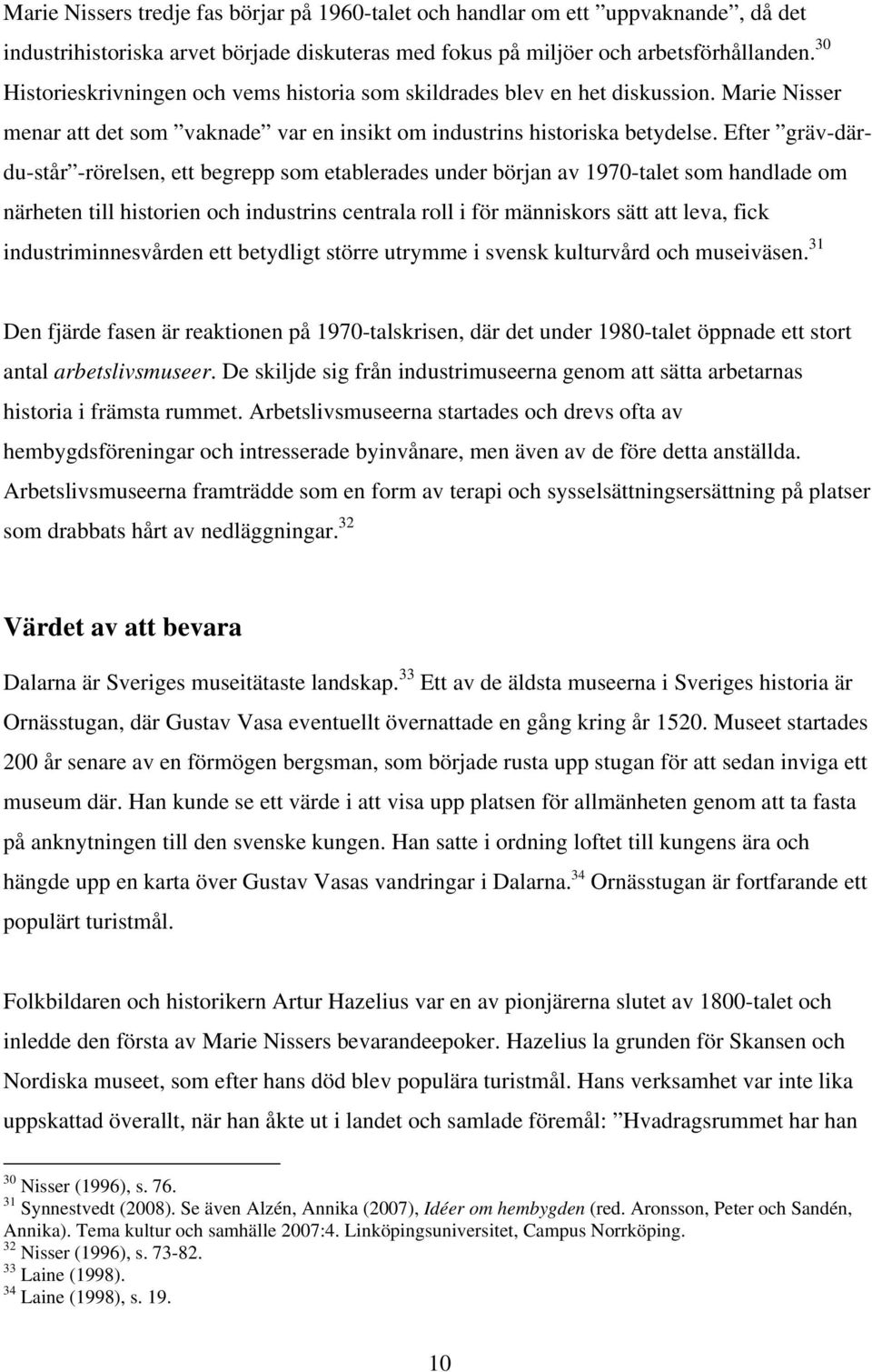 Efter gräv-därdu-står -rörelsen, ett begrepp som etablerades under början av 1970-talet som handlade om närheten till historien och industrins centrala roll i för människors sätt att leva, fick