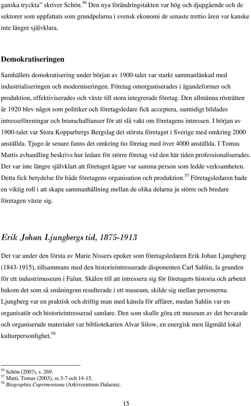 Demokratiseringen Samhällets demokratisering under början av 1900-talet var starkt sammanlänkad med industrialiseringen och moderniseringen.