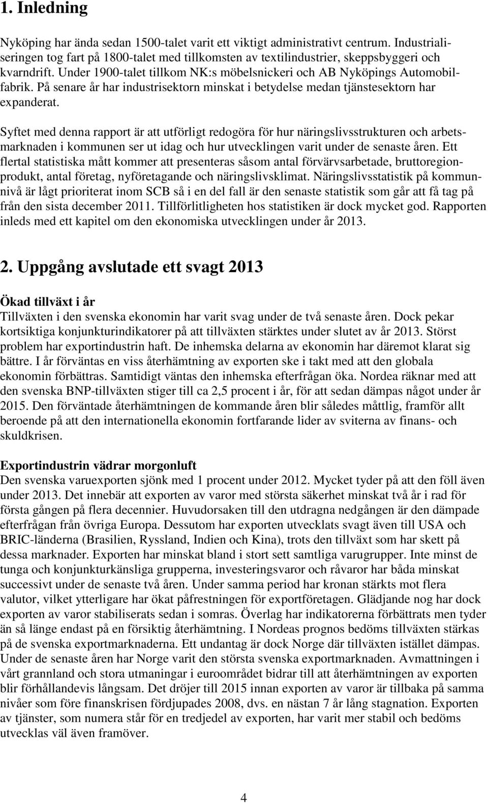 Syftet med denna rapport är att utförligt redogöra för hur näringslivsstrukturen och arbetsmarknaden i kommunen ser ut idag och hur utvecklingen varit under de senaste åren.