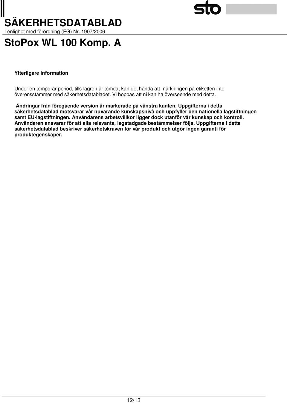 Uppgifterna i detta säkerhetsdatablad motsvarar vår nuvarande kunskapsnivå och uppfyller den nationella lagstiftningen samt EU-lagstiftningen.