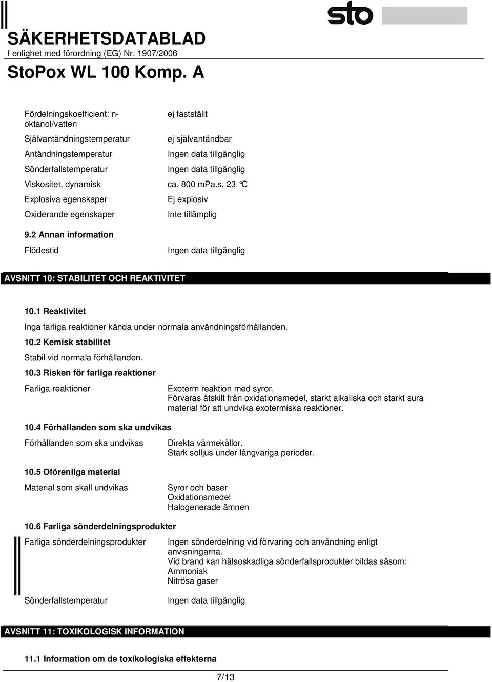 1 Reaktivitet Inga farliga reaktioner kända under normala användningsförhållanden. 10.2 Kemisk stabilitet Stabil vid normala förhållanden. 10.3 Risken för farliga reaktioner Farliga reaktioner 10.