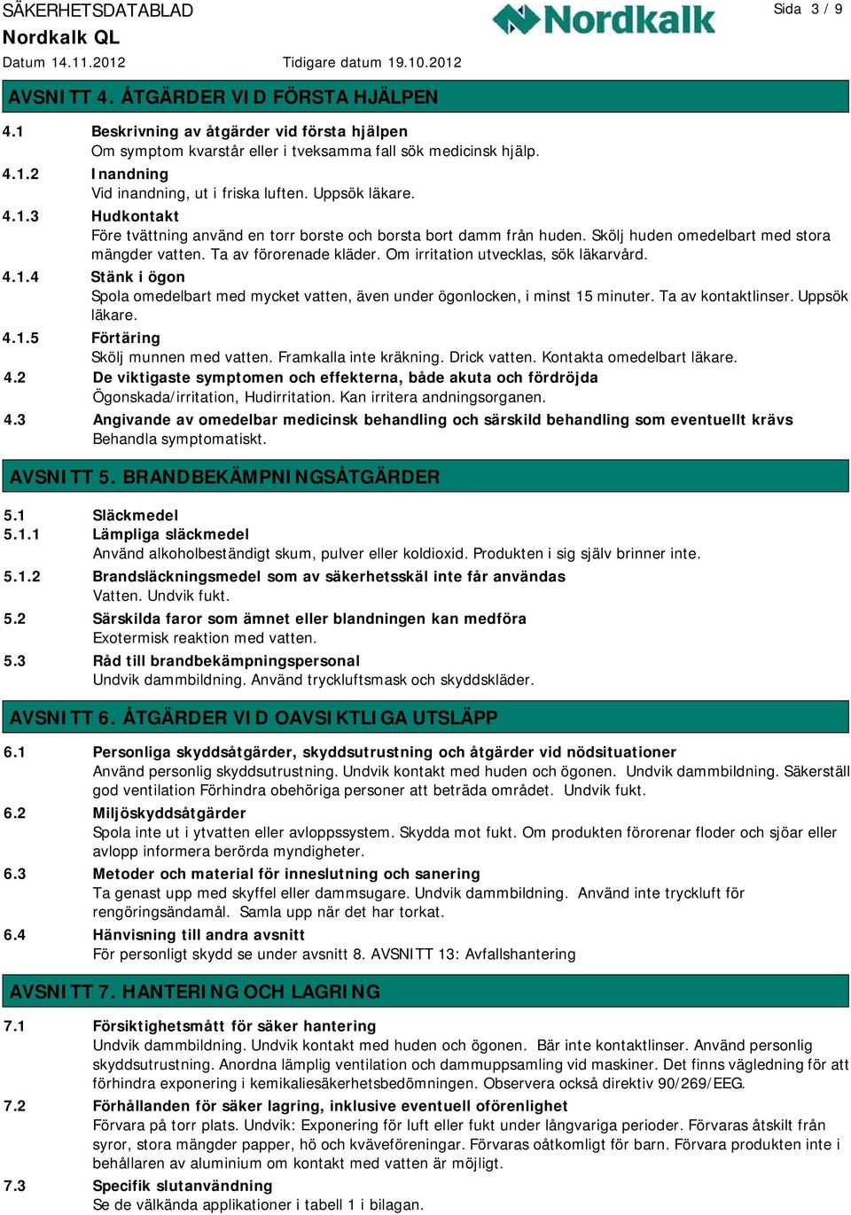 Om irritation utvecklas, sök läkarvård. 4.1.4 Stänk i ögon Spola omedelbart med mycket vatten, även under ögonlocken, i minst 15 minuter. Ta av kontaktlinser. Uppsök läkare. 4.1.5 Förtäring Skölj munnen med vatten.