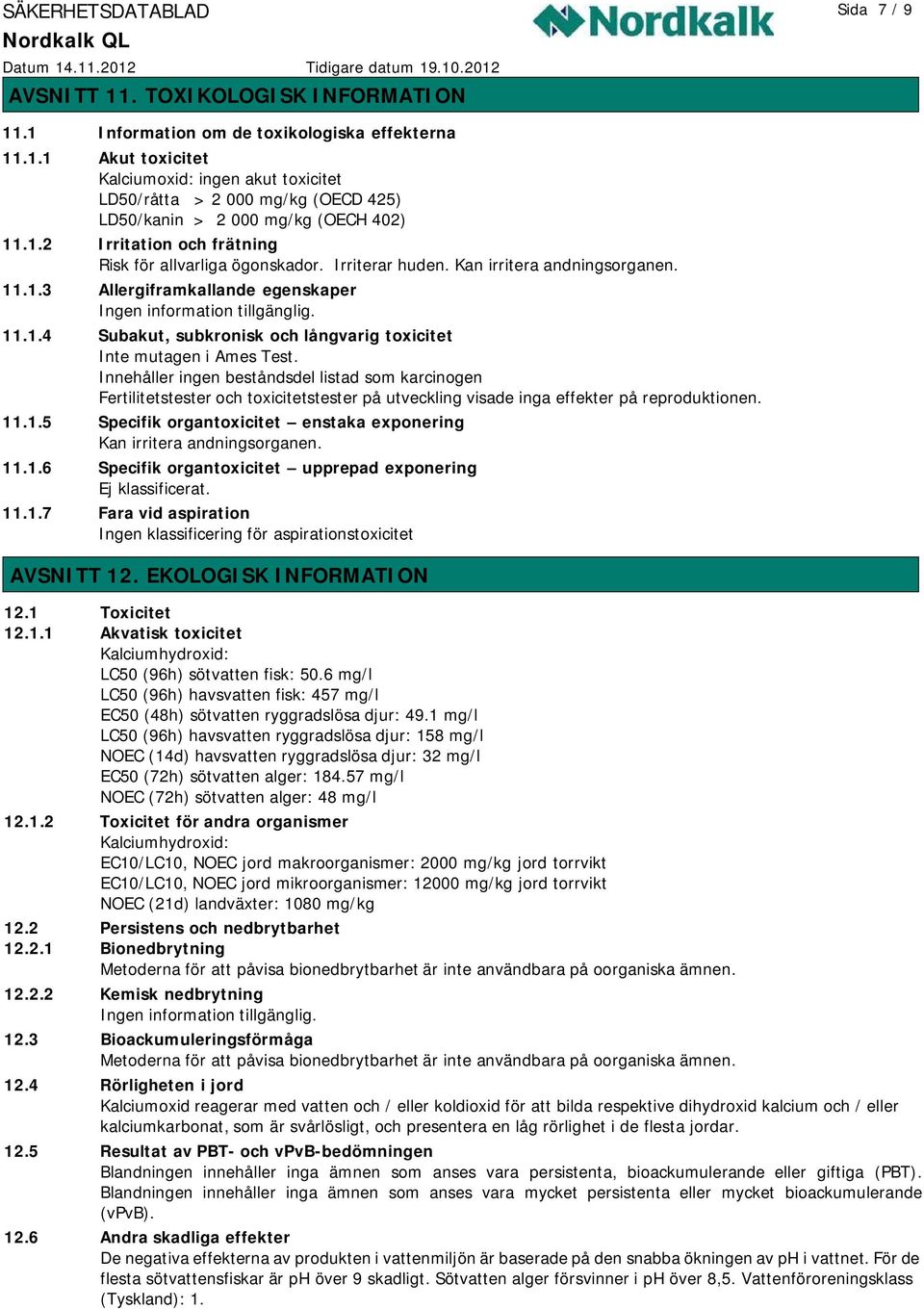 Innehåller ingen beståndsdel listad som karcinogen Fertilitetstester och toxicitetstester på utveckling visade inga er på reproduktionen. 11