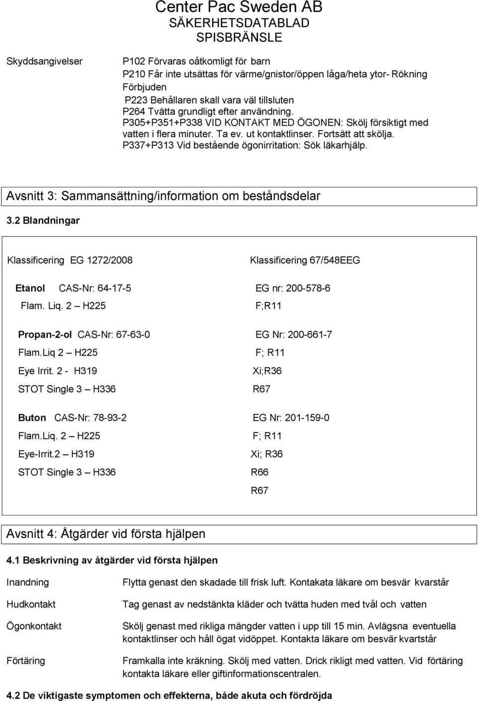 P337+P313 Vid bestående ögonirritation: Sök läkarhjälp. Avsnitt 3: Sammansättning/information om beståndsdelar 3.2 Blandningar Klassificering EG 1272/2008 Etanol CAS-Nr: 64-17-5 Flam. Liq.