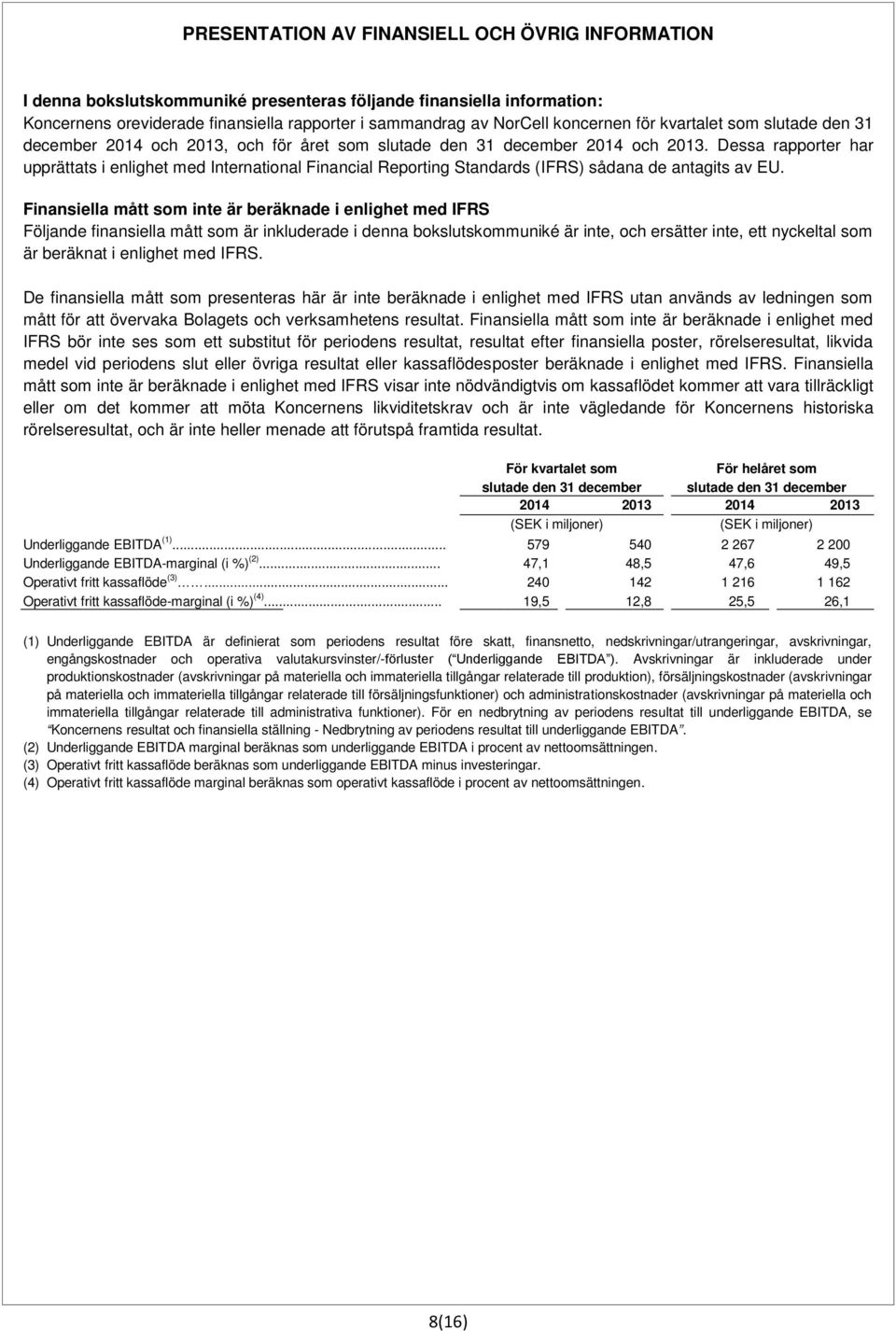 Dessa rapporter har upprättats i enlighet med International Financial Reporting Standards (IFRS) sådana de antagits av EU.