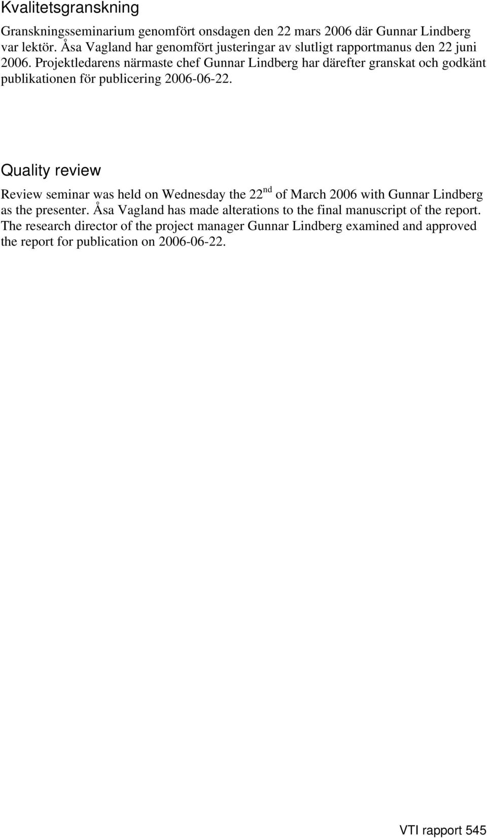 Projektledarens närmaste chef Gunnar Lindberg har därefter granskat och godkänt publikationen för publicering 2006-06-22.