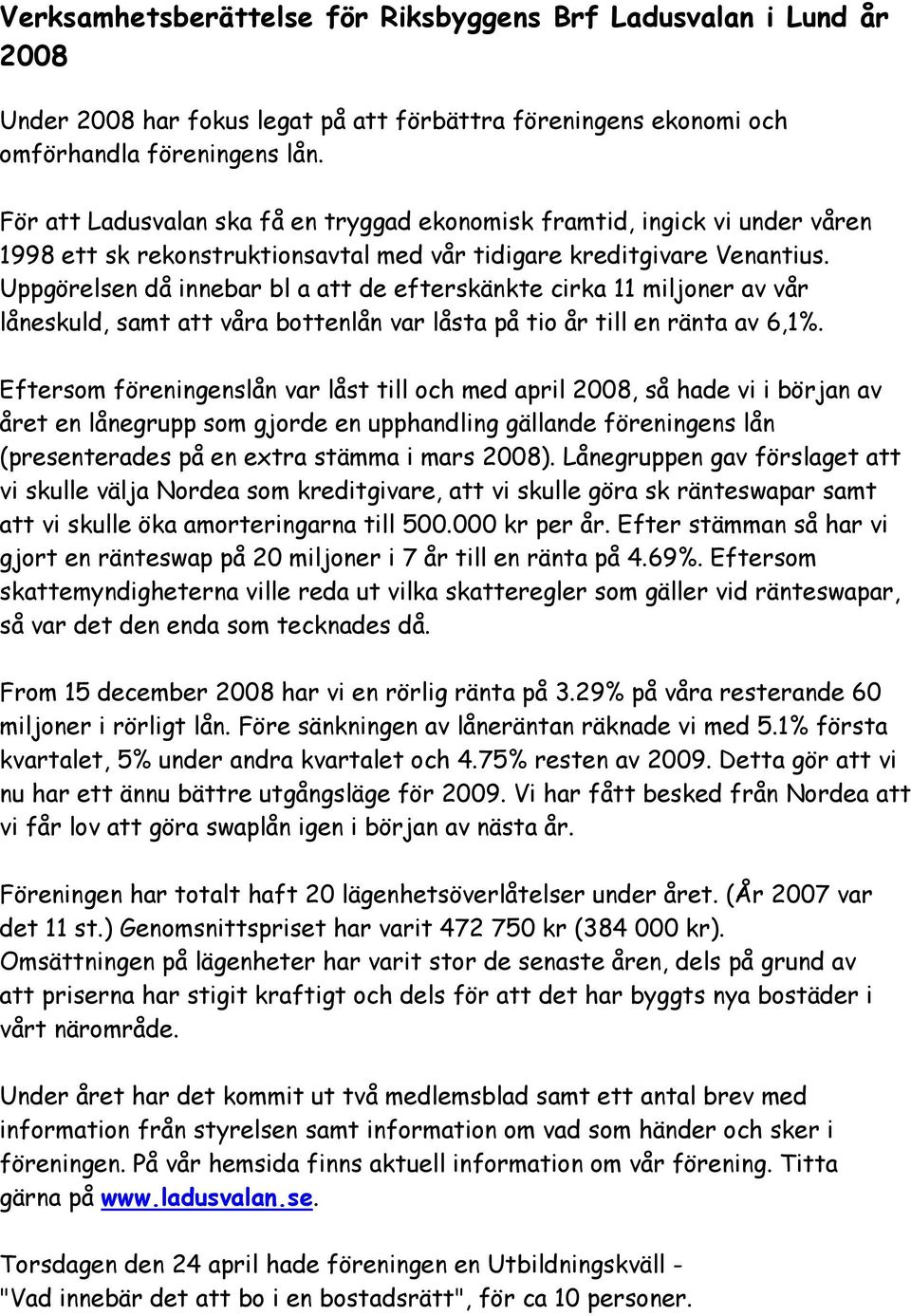 Uppgörelsen då innebar bl a att de efterskänkte cirka 11 miljoner av vår låneskuld, samt att våra bottenlån var låsta på tio år till en ränta av 6,1%.