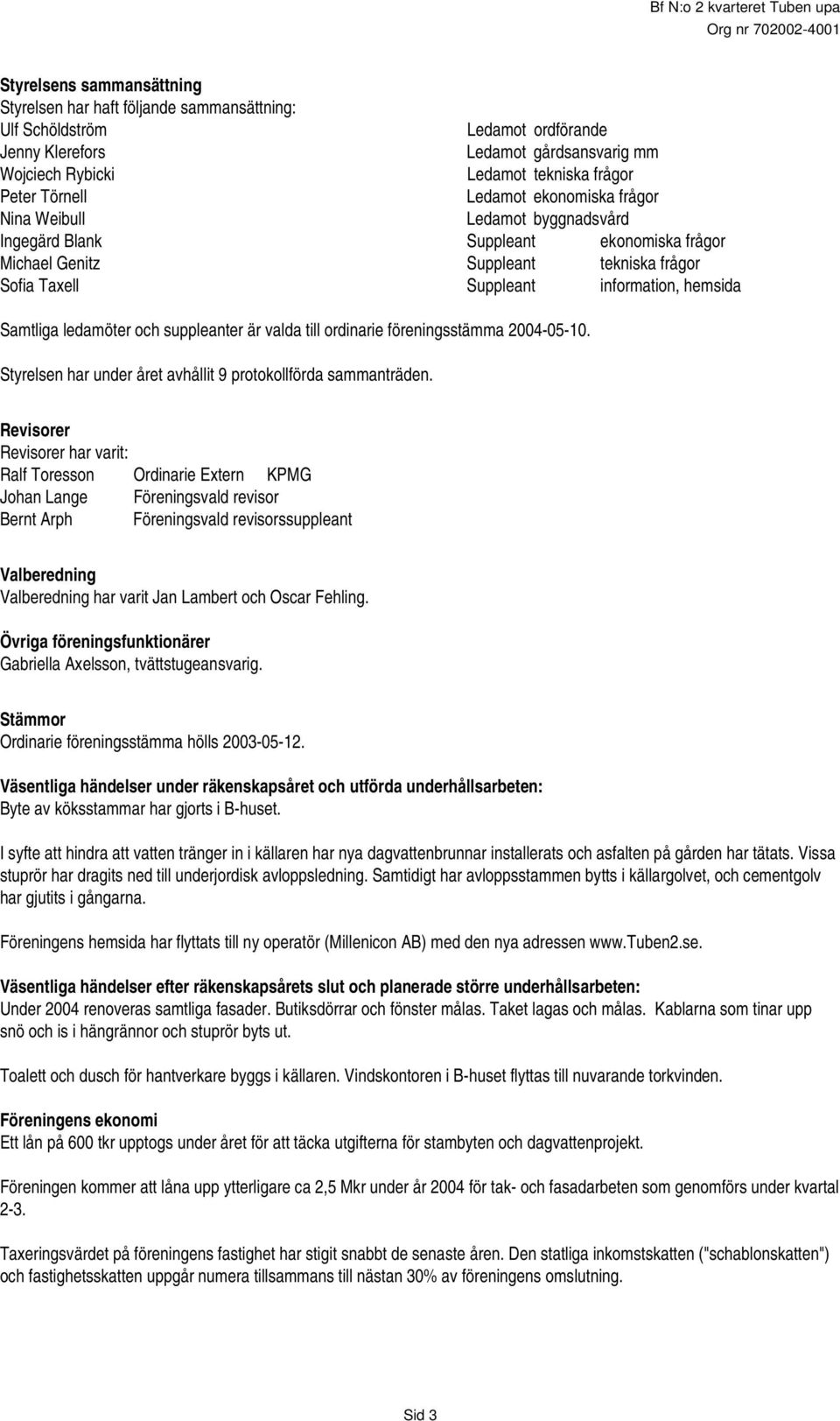 Samtliga ledamöter och suppleanter är valda till ordinarie föreningsstämma 2004-05-10. Styrelsen har under året avhållit 9 protokollförda sammanträden.