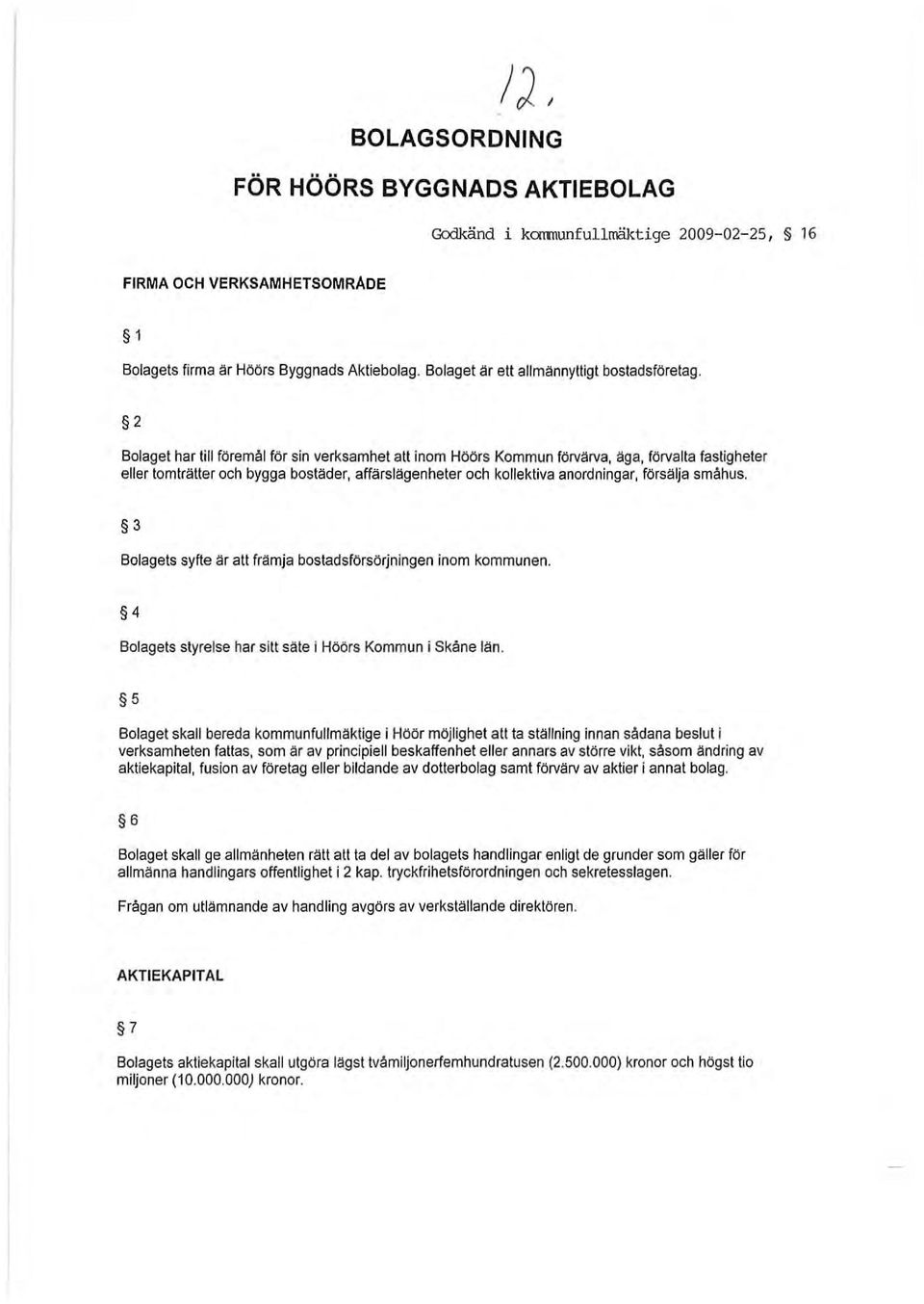 2 Bolaget har till föremål för sin verksamhet att inom Höörs Kommun fönäna, äga, fönalla fastigheter eller tomträtter och bygga bostäder, affärslägenheter och kollektiva anordningar, försälja småhus.