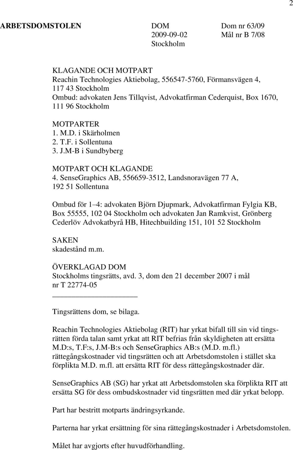 SenseGraphics AB, 556659-3512, Landsnoravägen 77 A, 192 51 Sollentuna Ombud för 1 4: advokaten Björn Djupmark, Advokatfirman Fylgia KB, Box 55555, 102 04 Stockholm och advokaten Jan Ramkvist,