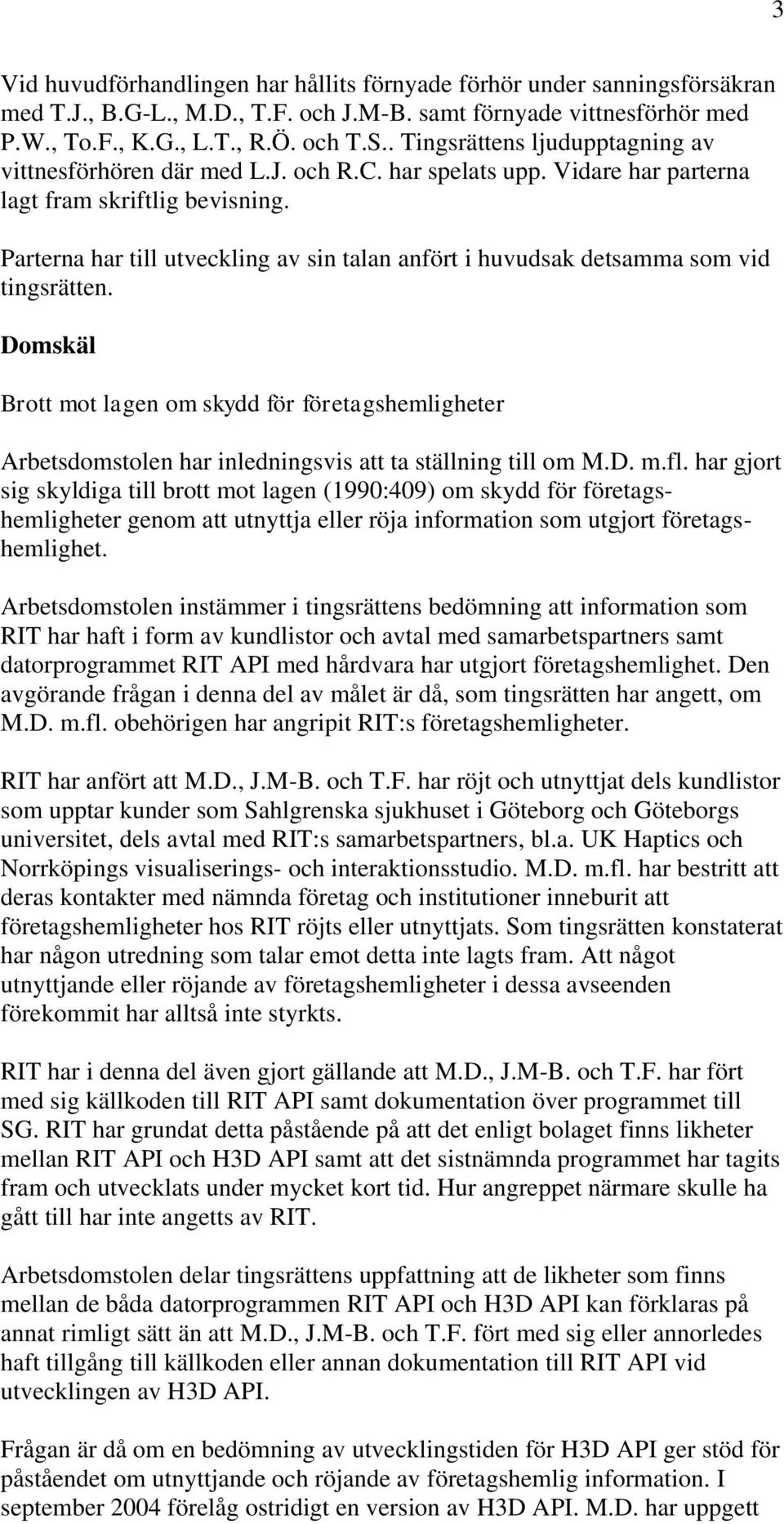 Parterna har till utveckling av sin talan anfört i huvudsak detsamma som vid tingsrätten.