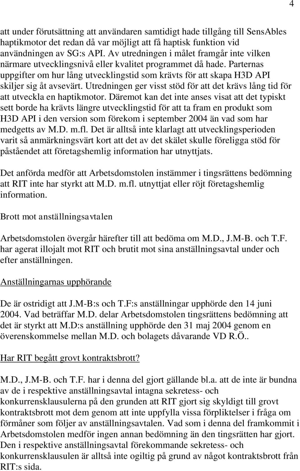 Parternas uppgifter om hur lång utvecklingstid som krävts för att skapa H3D API skiljer sig åt avsevärt. Utredningen ger visst stöd för att det krävs lång tid för att utveckla en haptikmotor.