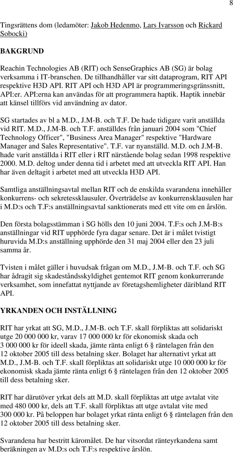 Haptik innebär att känsel tillförs vid användning av dator. SG startades av bl a M.D., J.M-B. och T.F.