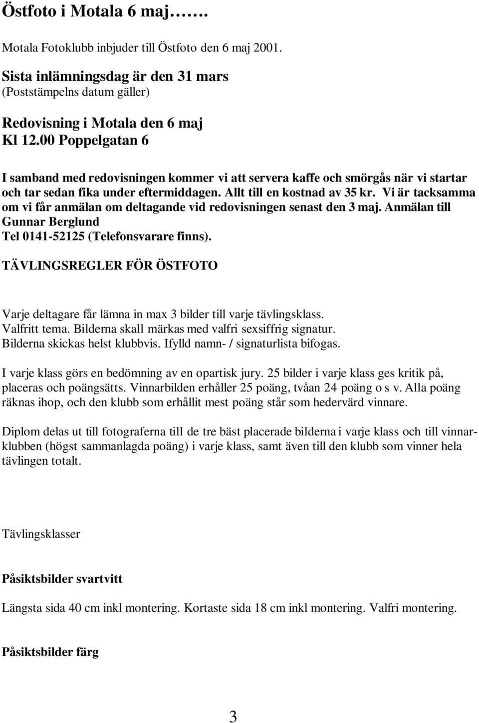 Vi är tacksamma om vi får anmälan om deltagande vid redovisningen senast den 3 maj. Anmälan till Gunnar Berglund Tel 0141-52125 (Telefonsvarare finns).