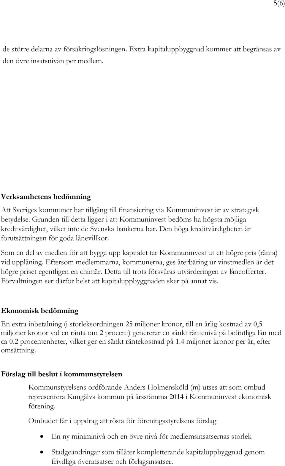 Grunden till detta ligger i att Kommuninvest bedöms ha högsta möjliga kreditvärdighet, vilket inte de Svenska bankerna har. Den höga kreditvärdigheten är förutsättningen för goda lånevillkor.