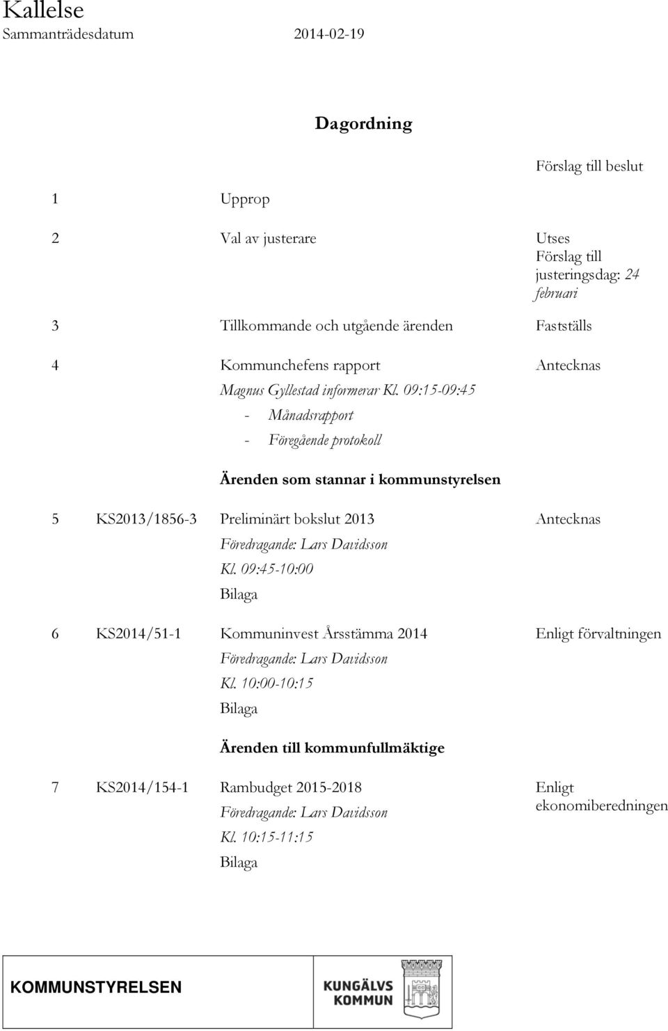 09:15-09:45 - Månadsrapport - Föregående protokoll Antecknas Ärenden som stannar i kommunstyrelsen 5 KS2013/1856-3 Preliminärt bokslut 2013 Föredragande: Lars Davidsson Kl.