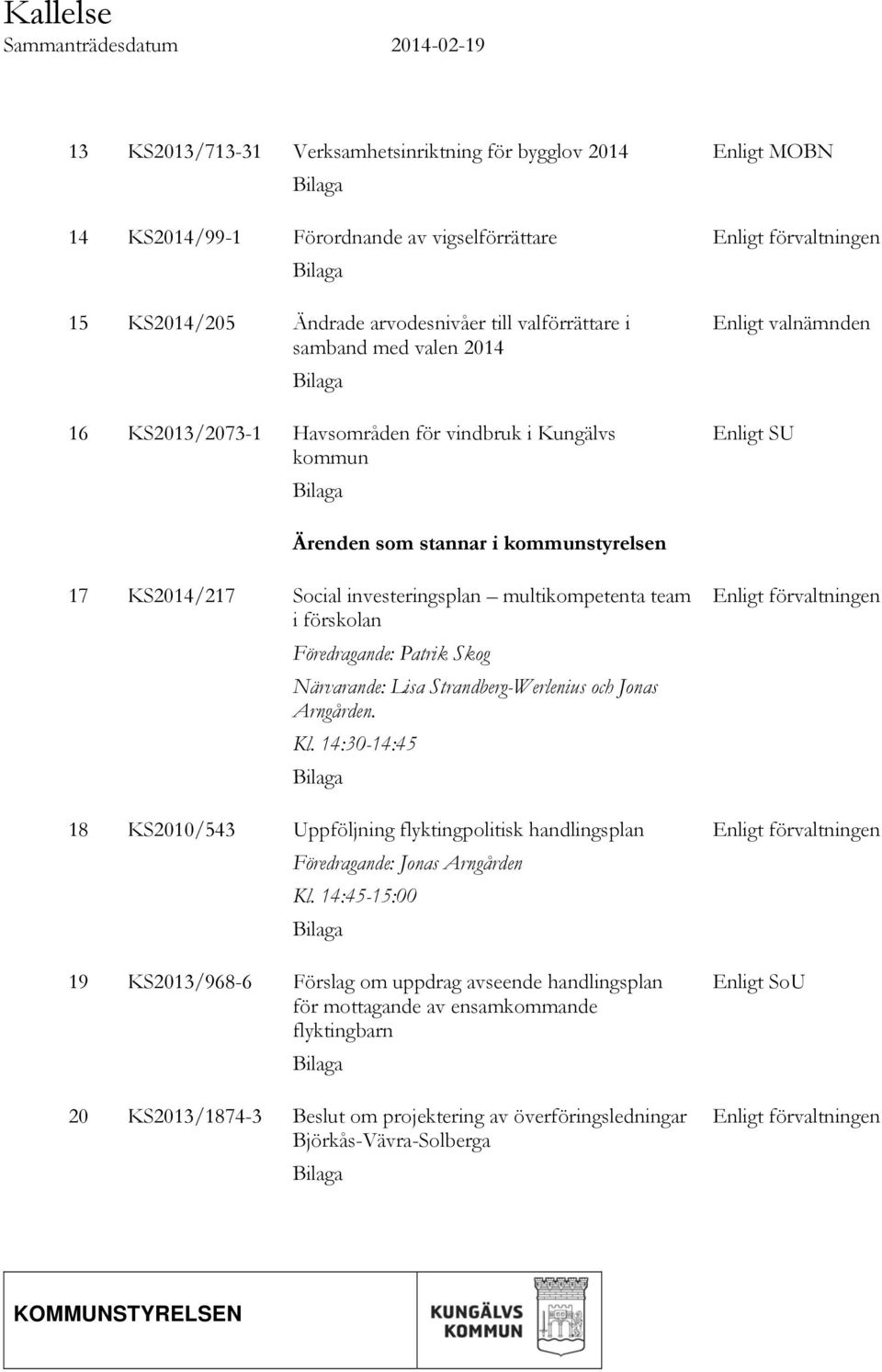 kommunstyrelsen 17 KS2014/217 Social investeringsplan multikompetenta team i förskolan Föredragande: Patrik Skog Närvarande: Lisa Strandberg-Werlenius och Jonas Arngården. Kl.