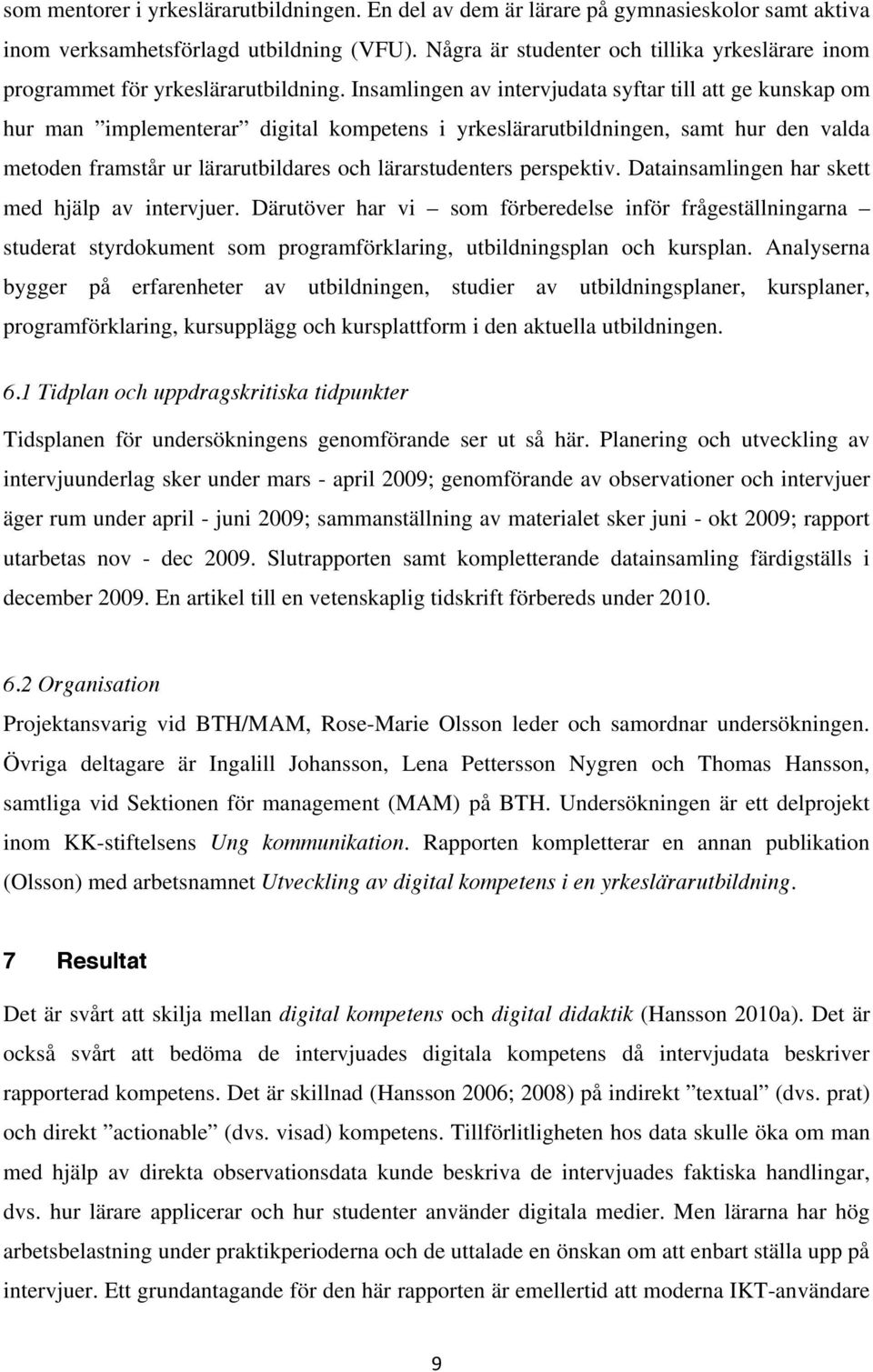 Insamlingen av intervjudata syftar till att ge kunskap om hur man implementerar digital kompetens i yrkeslärarutbildningen, samt hur den valda metoden framstår ur lärarutbildares och lärarstudenters