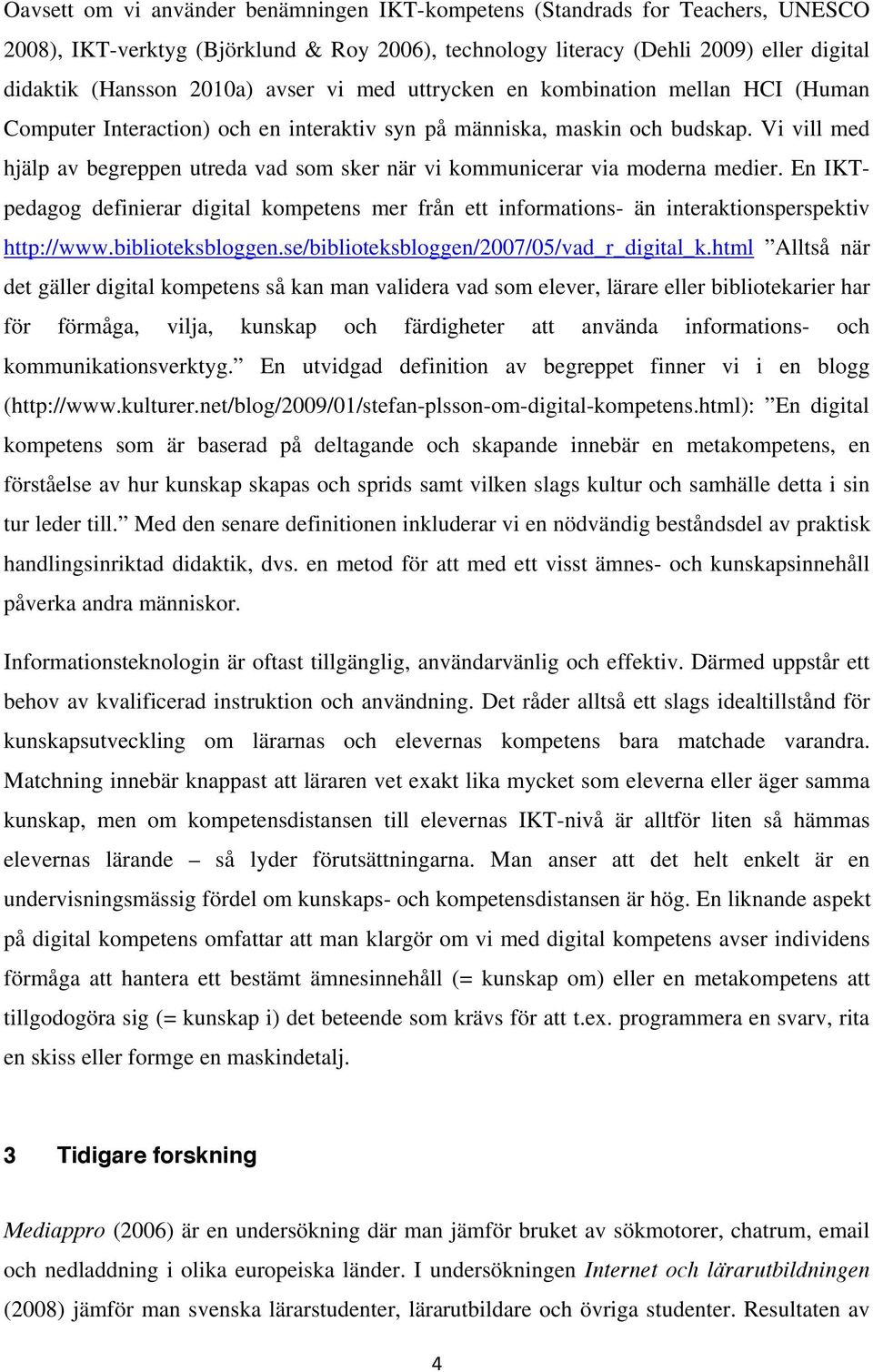 Vi vill med hjälp av begreppen utreda vad som sker när vi kommunicerar via moderna medier. En IKTpedagog definierar digital kompetens mer från ett informations- än interaktionsperspektiv http://www.