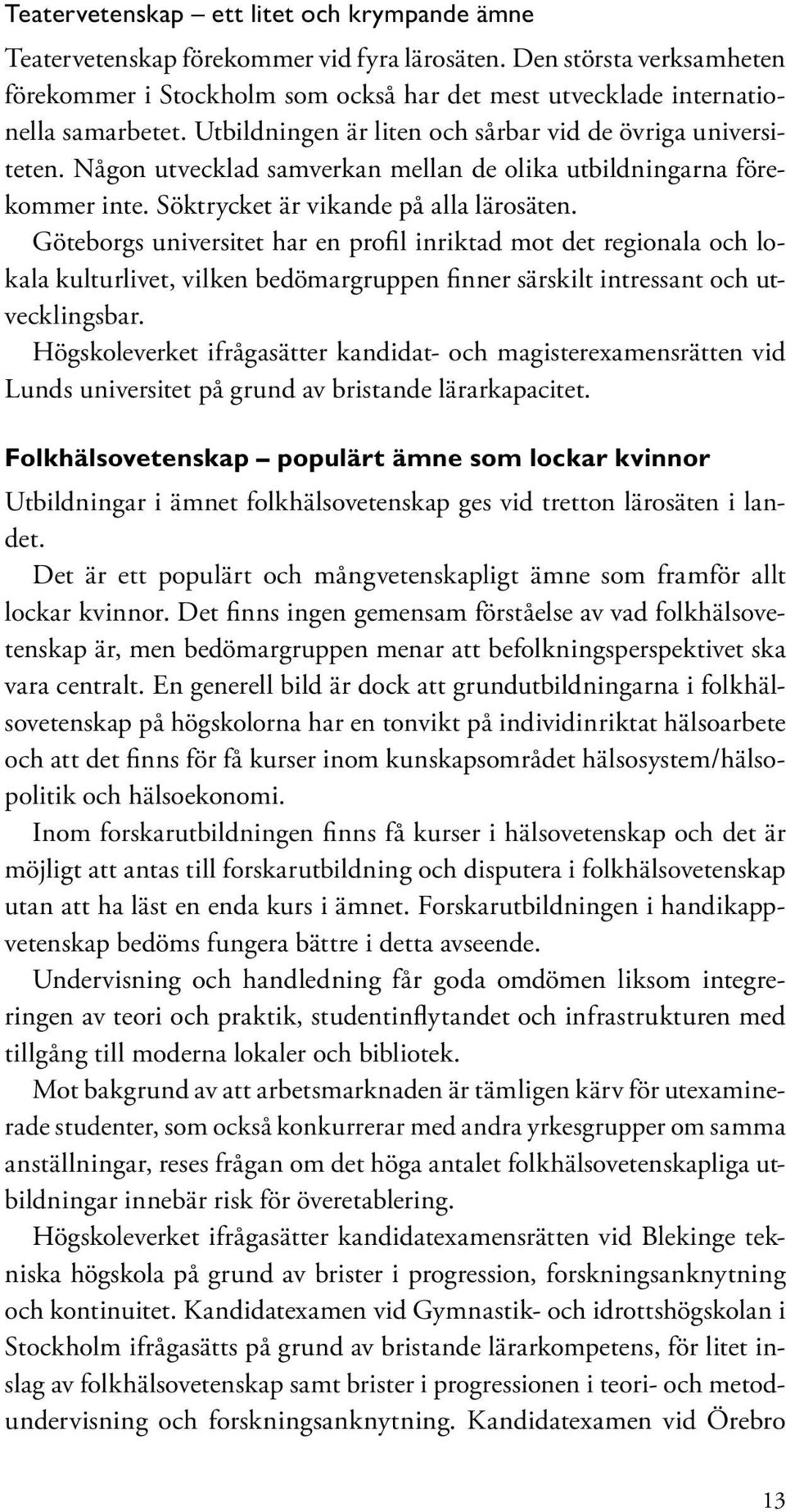 Någon utvecklad samverkan mellan de olika utbildningarna förekommer inte. Söktrycket är vikande på alla lärosäten.