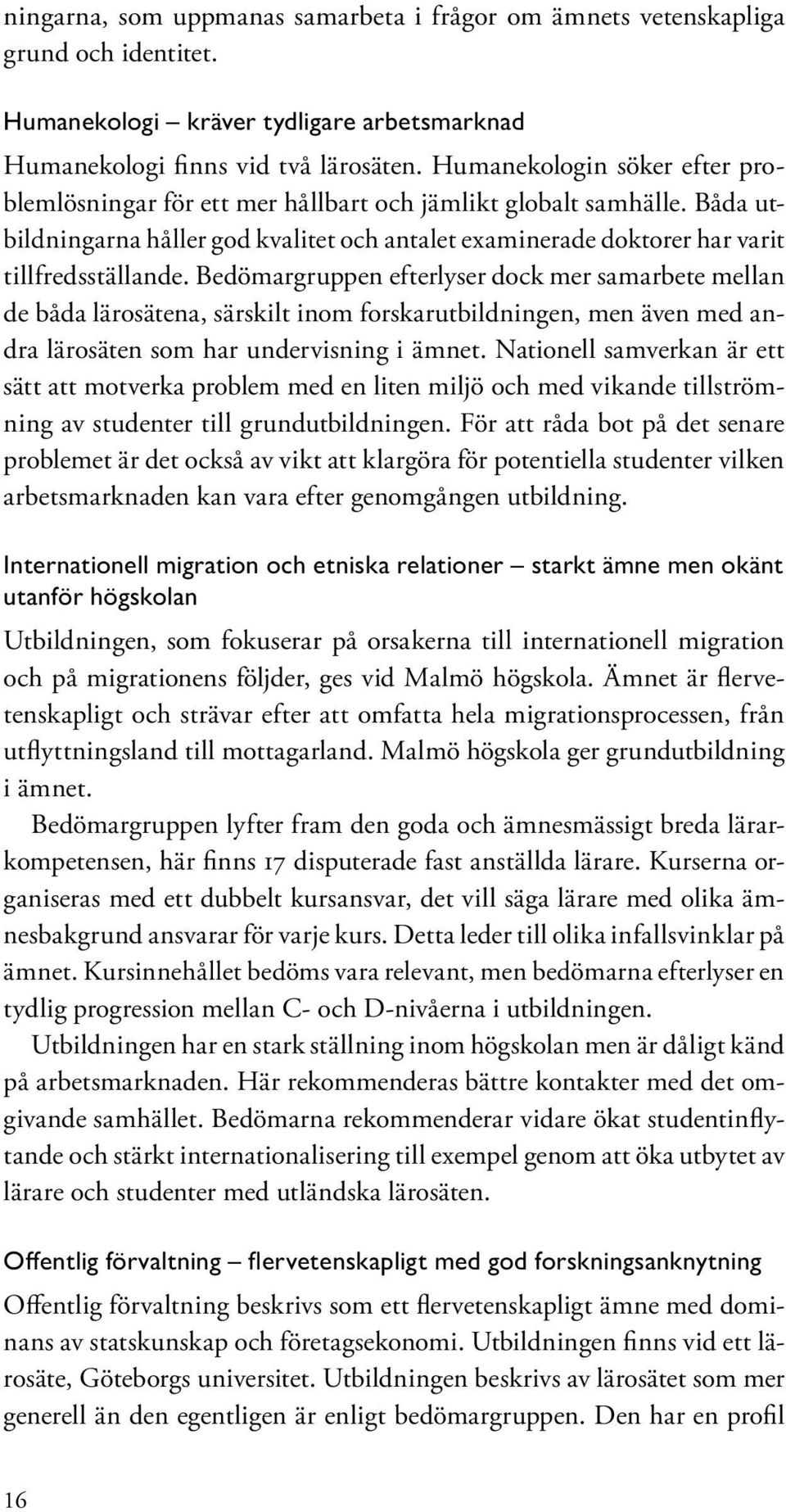 Bedömargruppen efterlyser dock mer samarbete mellan de båda lärosätena, särskilt inom forskarutbildningen, men även med andra lärosäten som har undervisning i ämnet.