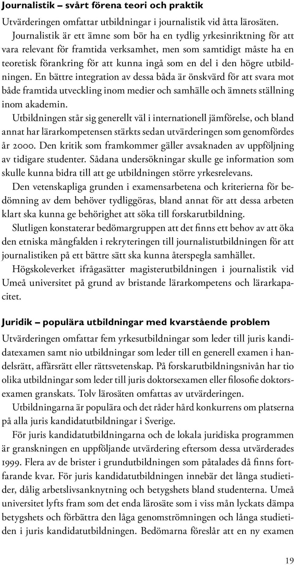 högre utbildningen. En bättre integration av dessa båda är önskvärd för att svara mot både framtida utveckling inom medier och samhälle och ämnets ställning inom akademin.