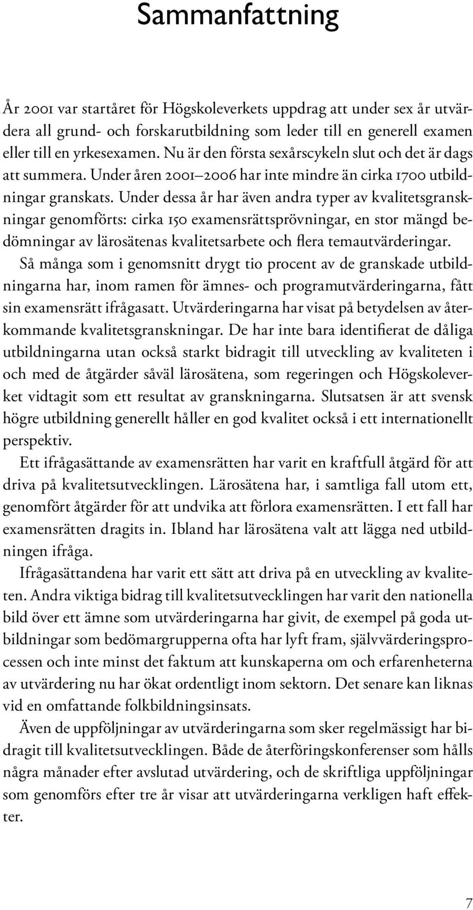 Under dessa år har även andra typer av kvalitetsgranskningar genomförts: cirka 150 examensrättsprövningar, en stor mängd bedömningar av lärosätenas kvalitetsarbete och flera temautvärderingar.